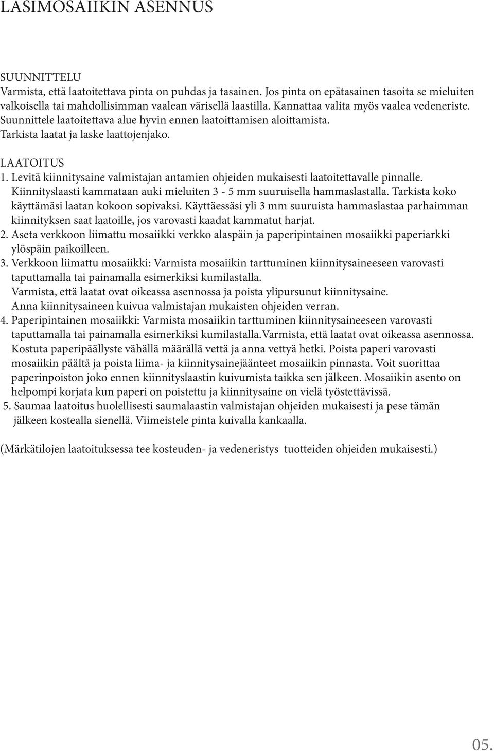 Levitä kiinnitysaine valmistajan antamien ohjeiden mukaisesti laatoitettavalle pinnalle. Kiinnityslaasti kammataan auki mieluiten 3-5 mm suuruisella hammaslastalla.