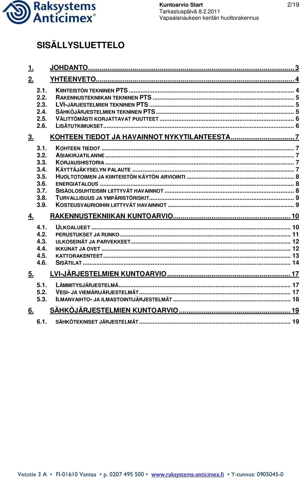 .. 7 3.4. KÄYTTÄJÄKYSELYN PALAUTE... 7 3.5. HUOLTOTOIMEN JA KIINTEISTÖN KÄYTÖN ARVIOINTI... 8 3.6. ENERGIATALOUS... 8 3.7. SISÄOLOSUHTEISIIN LIITTYVÄT HAVAINNOT... 8 3.8. TURVALLISUUS JA YMPÄRISTÖRISKIT.