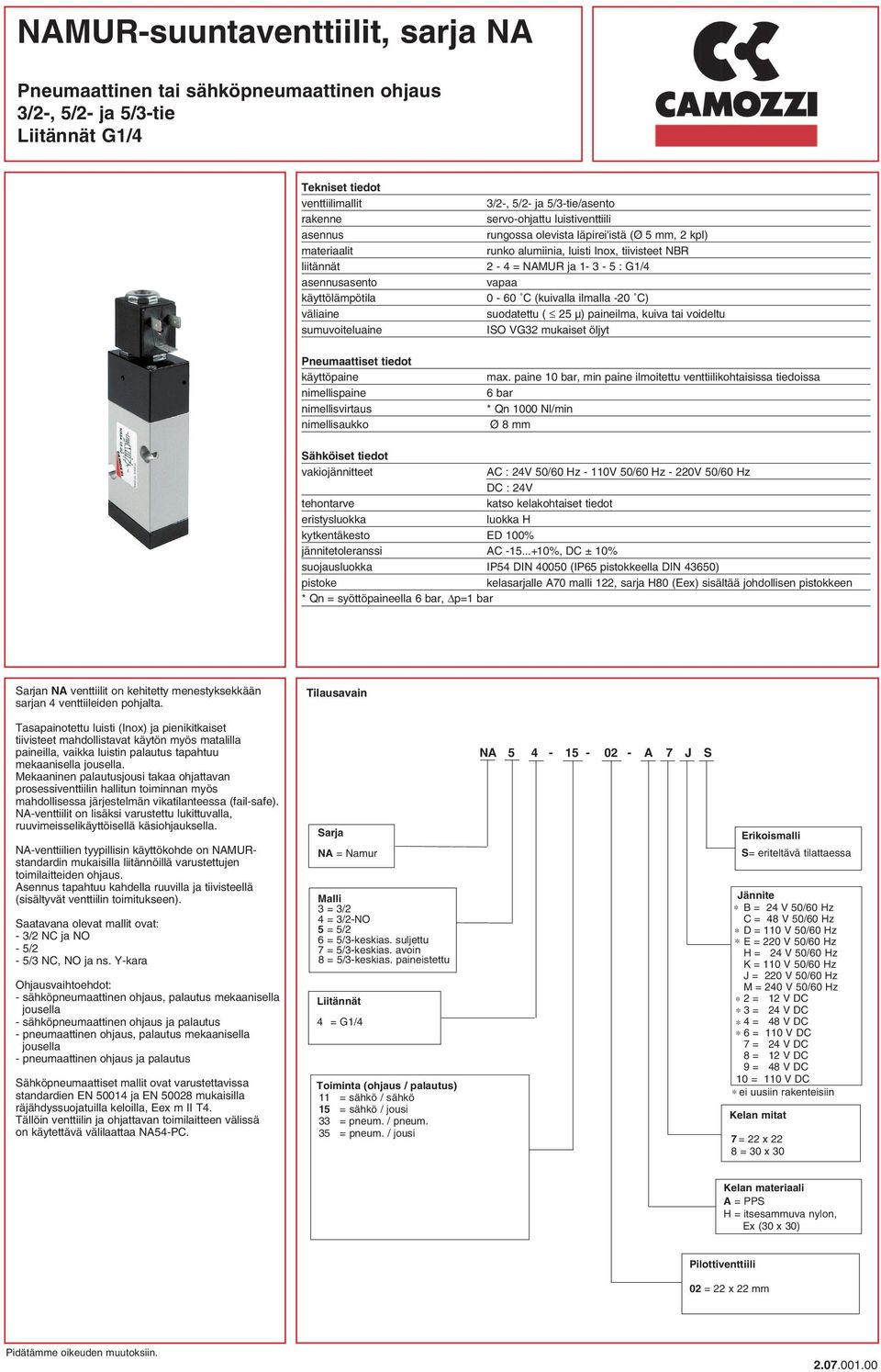 käyttölämpötila 0-60 C (kuivalla ilmalla -20 C) väliaine suodatettu ( 25 µ) paineilma, kuiva tai voideltu sumuvoiteluaine ISO VG32 mukaiset öljyt Pneumaattiset tiedot käyttöpaine max.