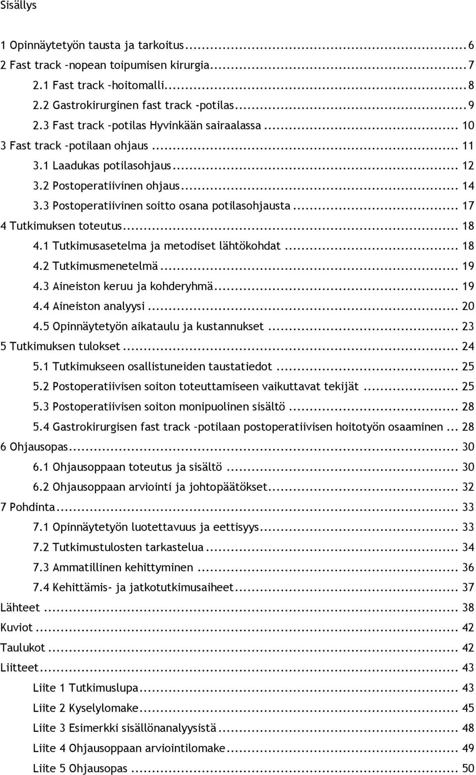 3 Postoperatiivinen soitto osana potilasohjausta... 17 4 Tutkimuksen toteutus... 18 4.1 Tutkimusasetelma ja metodiset lähtökohdat... 18 4.2 Tutkimusmenetelmä... 19 4.3 Aineiston keruu ja kohderyhmä.