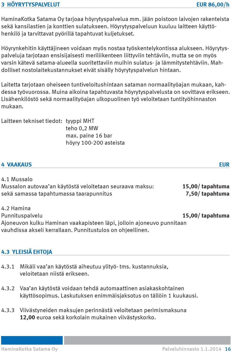 Höyrytyspalveluja tarjotaan ensisijaisesti meriliikenteen liittyviin tehtäviin, mutta se on myös varsin kätevä satama-alueella suoritettaviin muihin sulatus- ja lämmitystehtäviin.