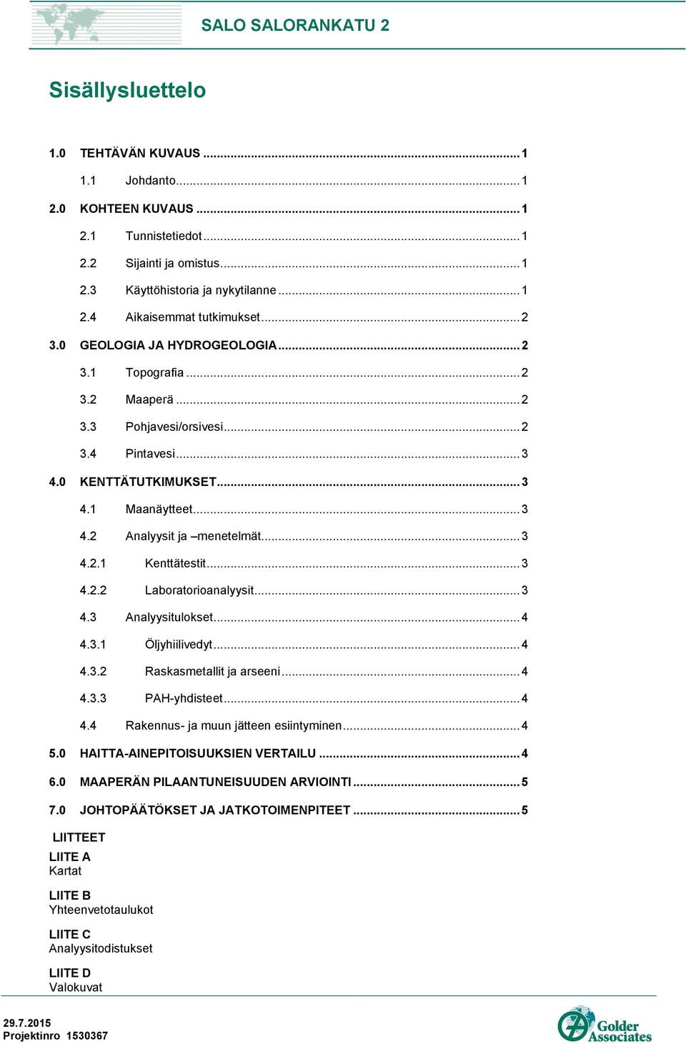 .. 3 4.2.1 Kenttätestit... 3 4.2.2 Laboratorioanalyysit... 3 4.3 Analyysitulokset... 4 4.3.1 Öljyhiilivedyt... 4 4.3.2 Raskasmetallit ja arseeni... 4 4.3.3 PAH-yhdisteet... 4 4.4 Rakennus- ja muun jätteen esiintyminen.