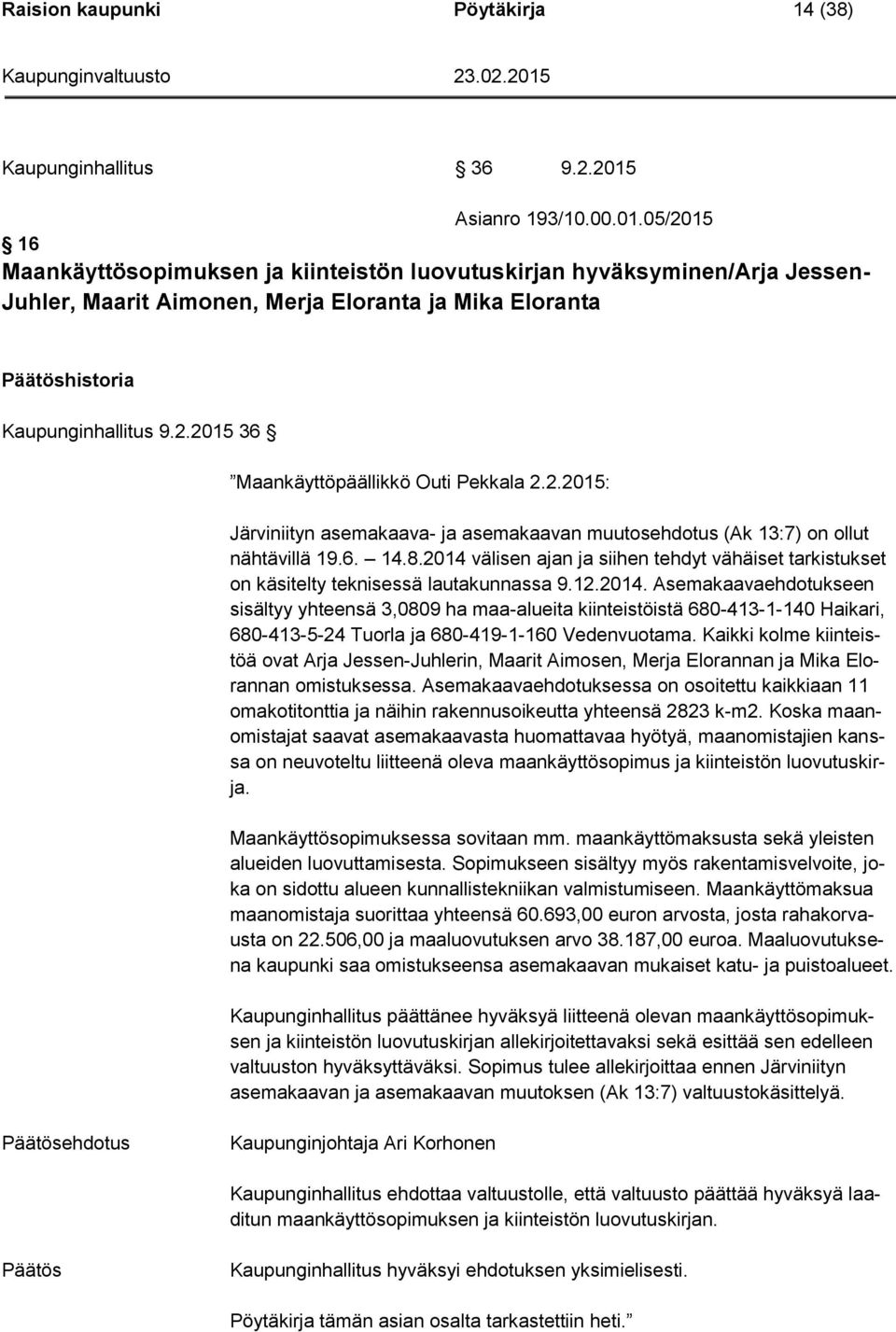 2.2015: Järviniityn asemakaava- ja asemakaavan muutosehdotus (Ak 13:7) on ollut nähtävillä 19.6. 14.8.2014 välisen ajan ja siihen tehdyt vähäiset tarkistukset on käsitelty teknisessä lautakunnassa 9.
