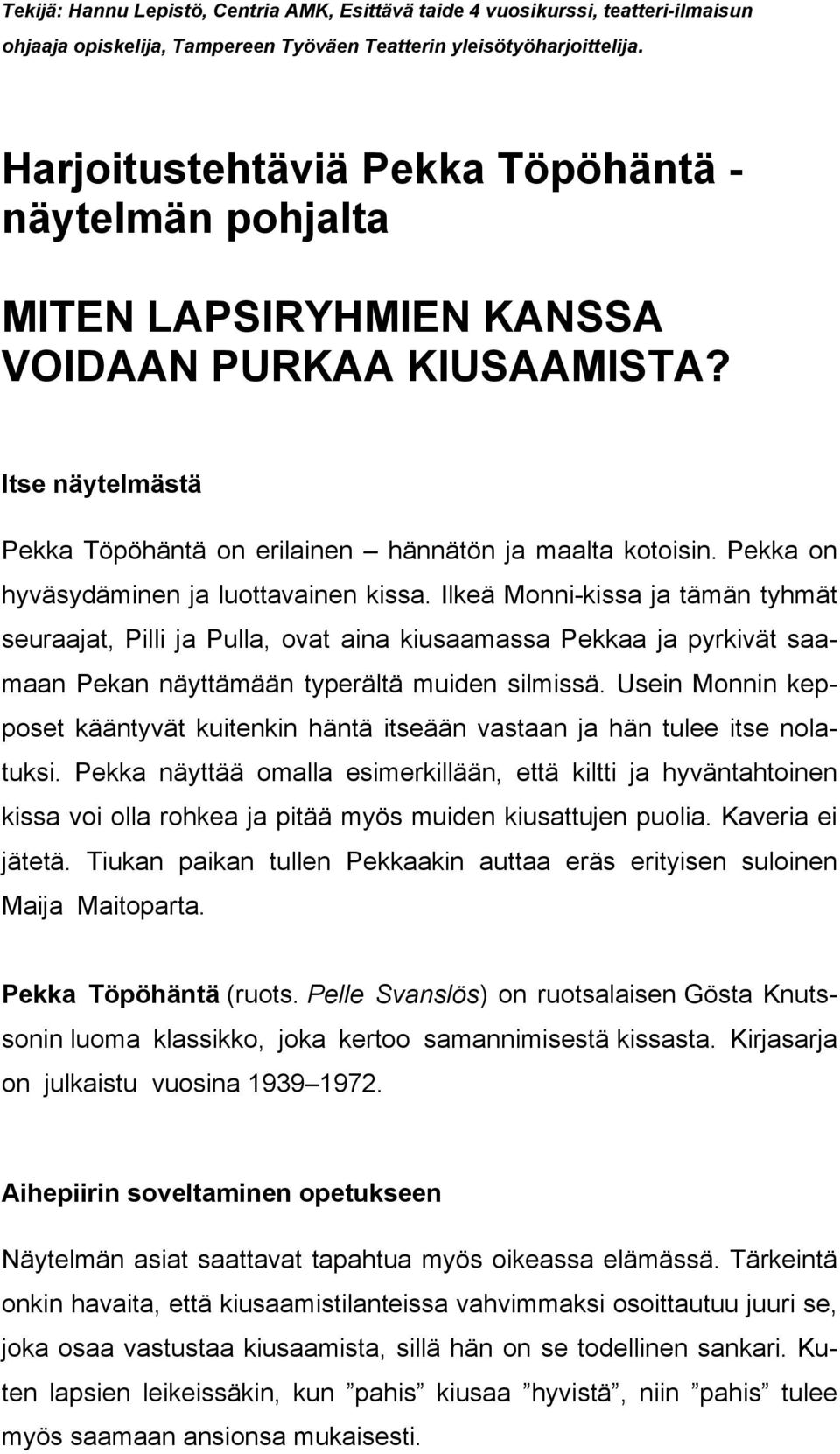 Pekka on hyväsydäminen ja luottavainen kissa. Ilkeä Monni-kissa ja tämän tyhmät seuraajat, Pilli ja Pulla, ovat aina kiusaamassa Pekkaa ja pyrkivät saamaan Pekan näyttämään typerältä muiden silmissä.