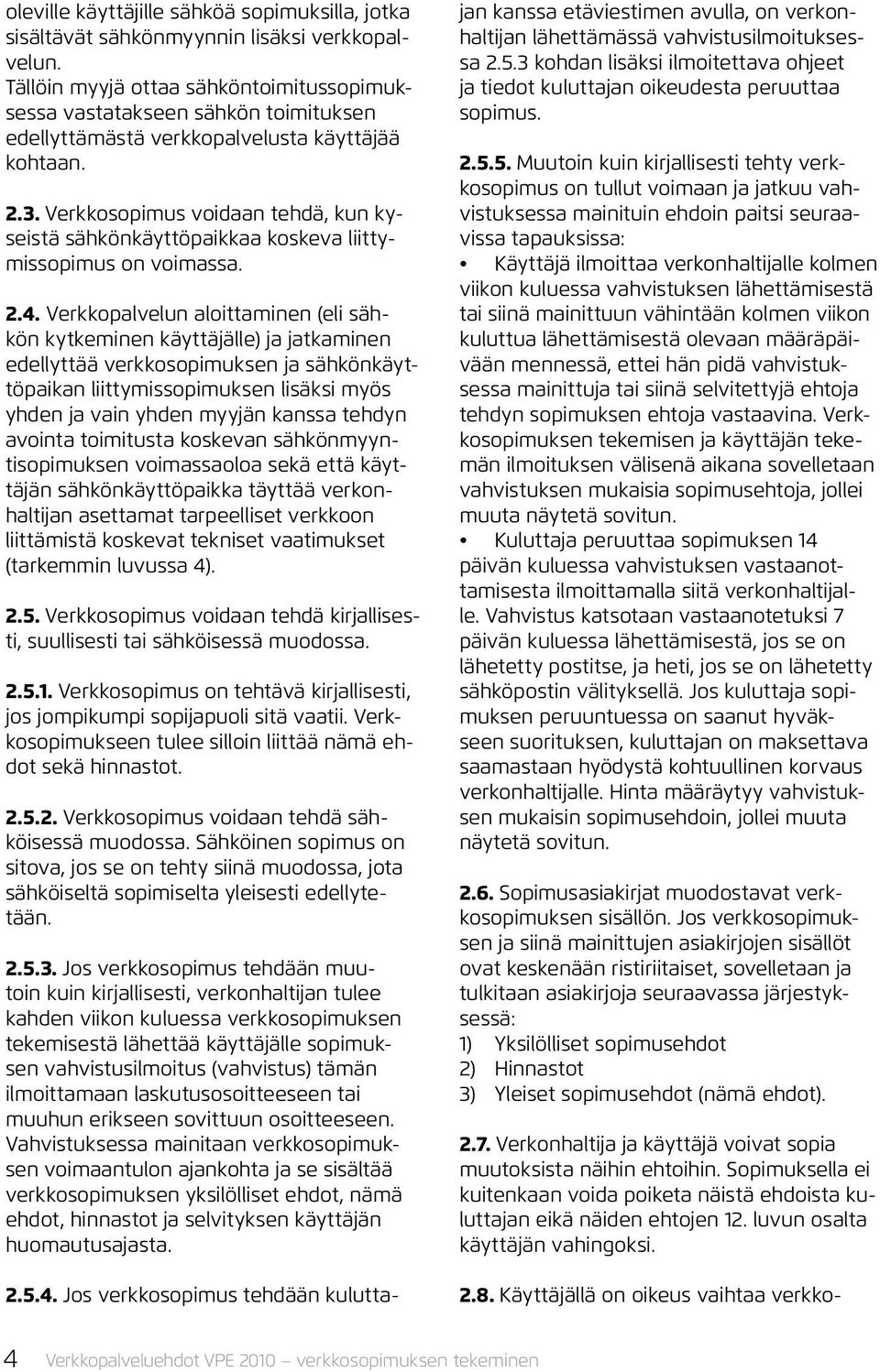 Verkkosopimus voidaan tehdä, kun kyseistä sähkönkäyttöpaikkaa koskeva liittymissopimus on voimassa. 2.4.