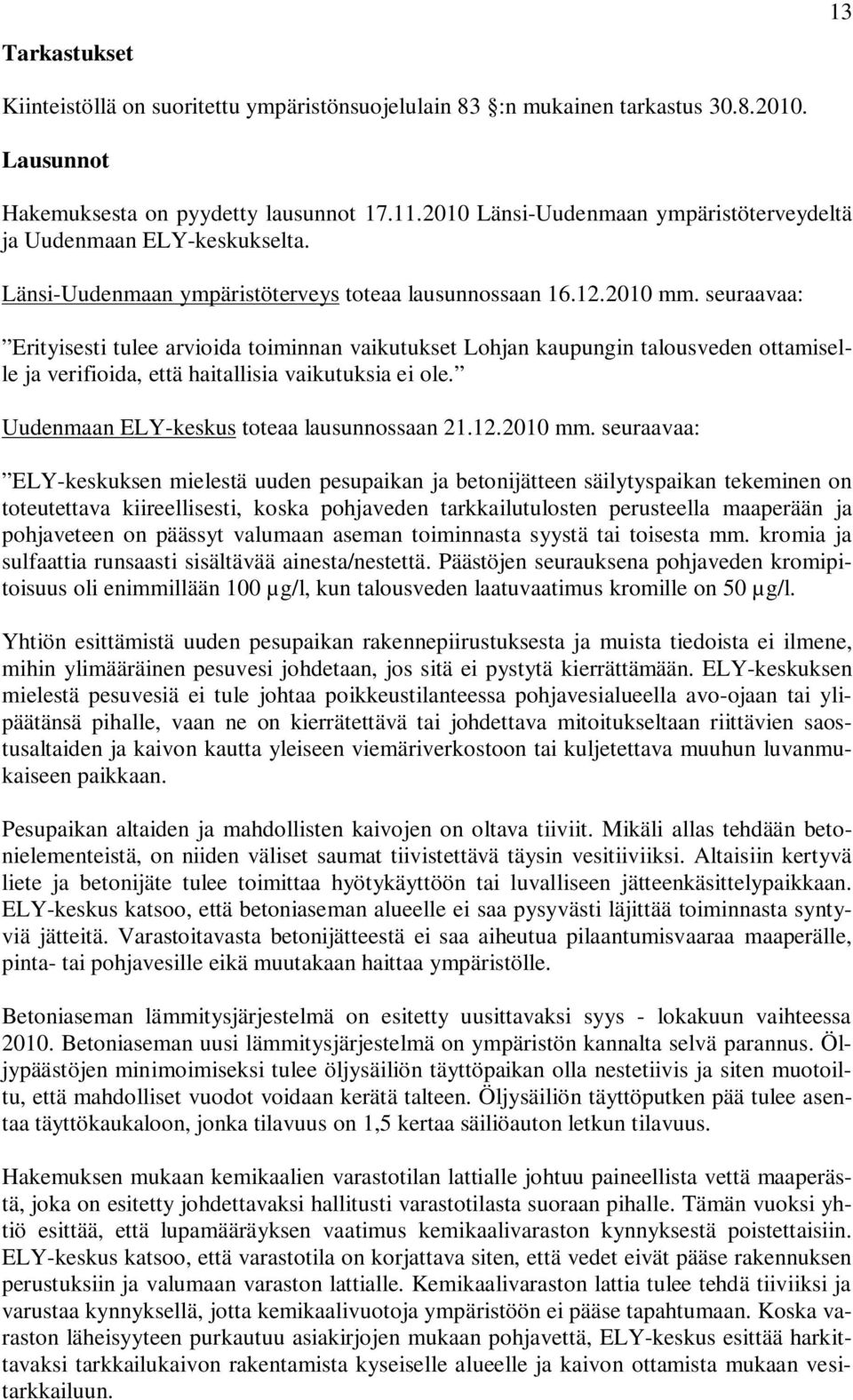 seuraavaa: Erityisesti tulee arvioida toiminnan vaikutukset Lohjan kaupungin talousveden ottamiselle ja verifioida, että haitallisia vaikutuksia ei ole. Uudenmaan ELY-keskus toteaa lausunnossaan 21.
