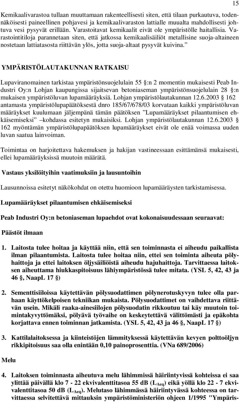 Varastointitiloja parannetaan siten, että jatkossa kemikaalisäiliöt metallisine suoja-altaineen nostetaan lattiatasosta riittävän ylös, jotta suoja-altaat pysyvät kuivina.