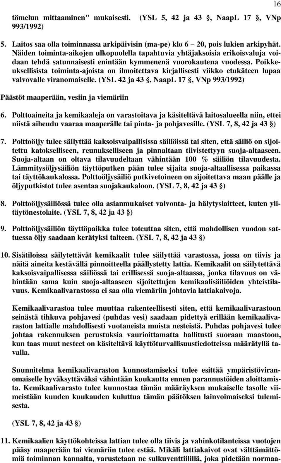 Poikkeuksellisista toiminta-ajoista on ilmoitettava kirjallisesti viikko etukäteen lupaa valvovalle viranomaiselle. (YSL 42 ja 43, NaapL 17, VNp 993/1992) Päästöt maaperään, vesiin ja viemäriin 6.