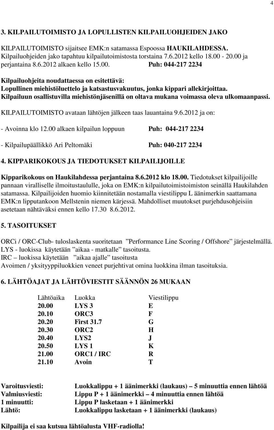 Kilpailuun osallistuvilla miehistönjäsenillä on oltava mukana voimassa oleva ulkomaanpassi. KILPAILUTOIMISTO avataan lähtöjen jälkeen taas lauantaina 9.6.2012 ja on: - Avoinna klo 12.