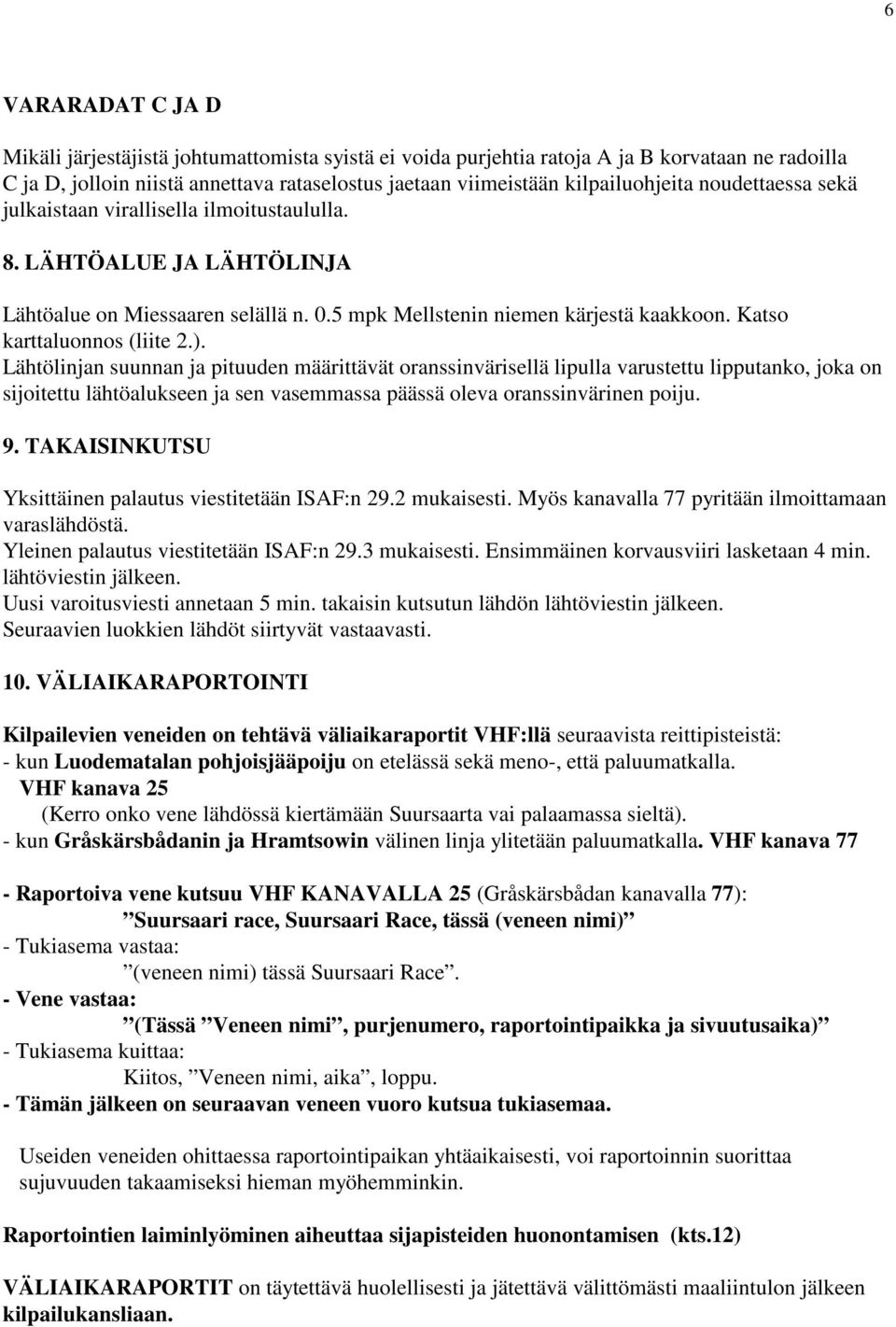 Lähtölinjan suunnan ja pituuden määrittävät oranssinvärisellä lipulla varustettu lipputanko, joka on sijoitettu lähtöalukseen ja sen vasemmassa päässä oleva oranssinvärinen poiju. 9.