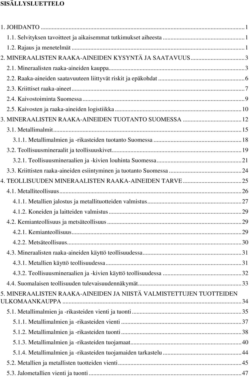 MINERAALISTEN RAAKA-AINEIDEN TUOTANTO SUOMESSA... 12 3.1. Metallimalmit... 15 3.1.1. Metallimalmien ja -rikasteiden tuotanto Suomessa... 18 3.2. Teollisuusmineraalit ja teollisuuskivet... 19 3.2.1. Teollisuusmineraalien ja -kivien louhinta Suomessa.