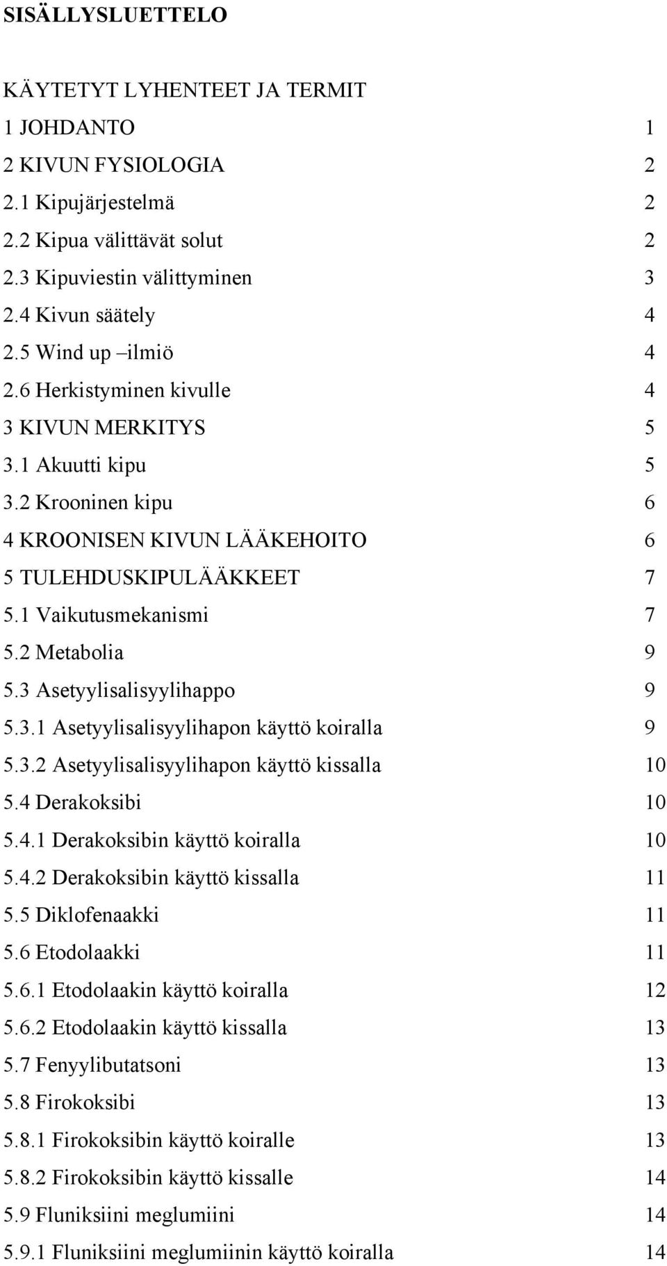 2 Metabolia 9 5.3 Asetyylisalisyylihappo 9 5.3.1 Asetyylisalisyylihapon käyttö koiralla 9 5.3.2 Asetyylisalisyylihapon käyttö kissalla 10 5.4 Derakoksibi 10 5.4.1 Derakoksibin käyttö koiralla 10 5.4.2 Derakoksibin käyttö kissalla 11 5.