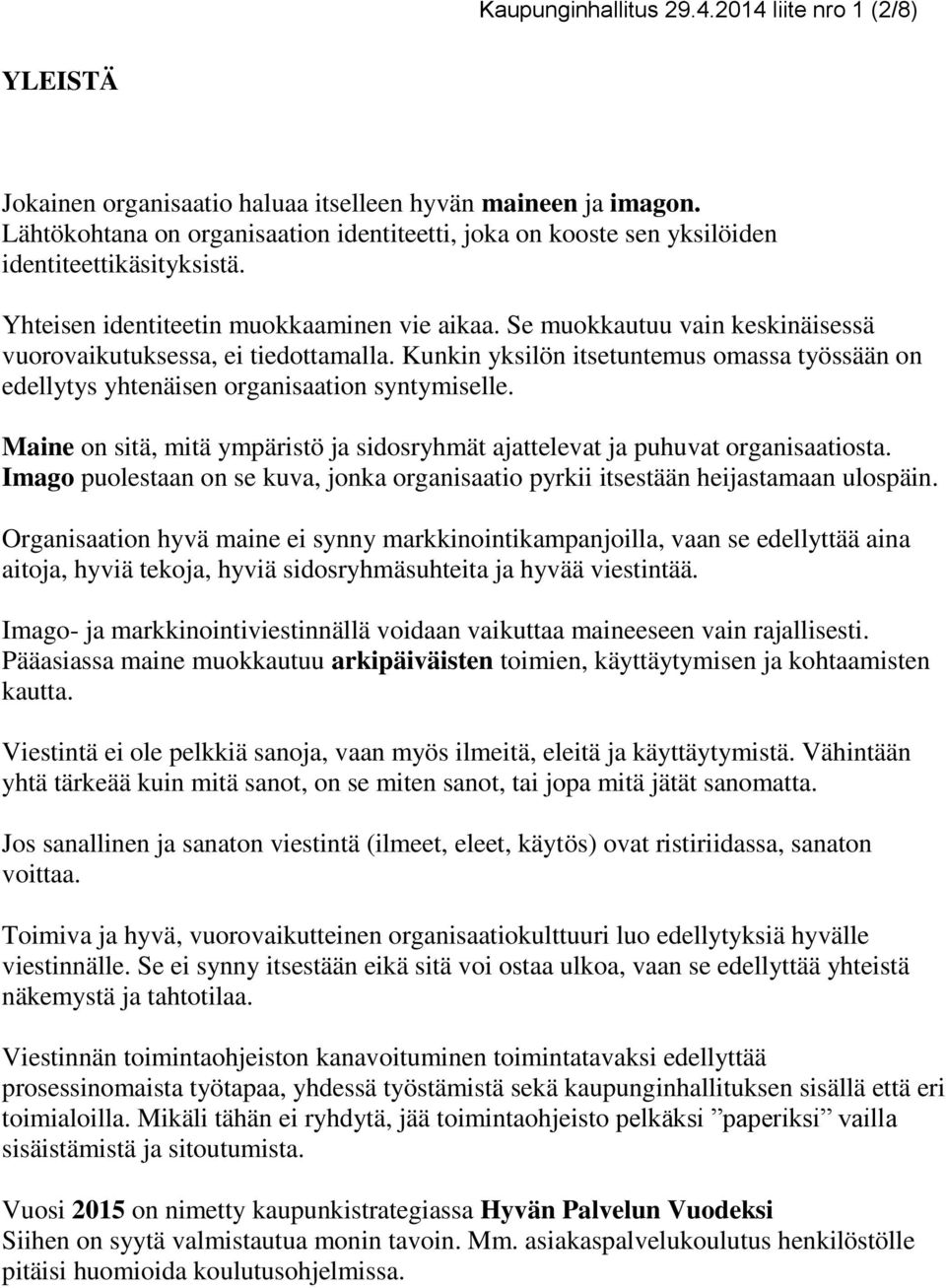 Se muokkautuu vain keskinäisessä vuorovaikutuksessa, ei tiedottamalla. Kunkin yksilön itsetuntemus omassa työssään on edellytys yhtenäisen organisaation syntymiselle.