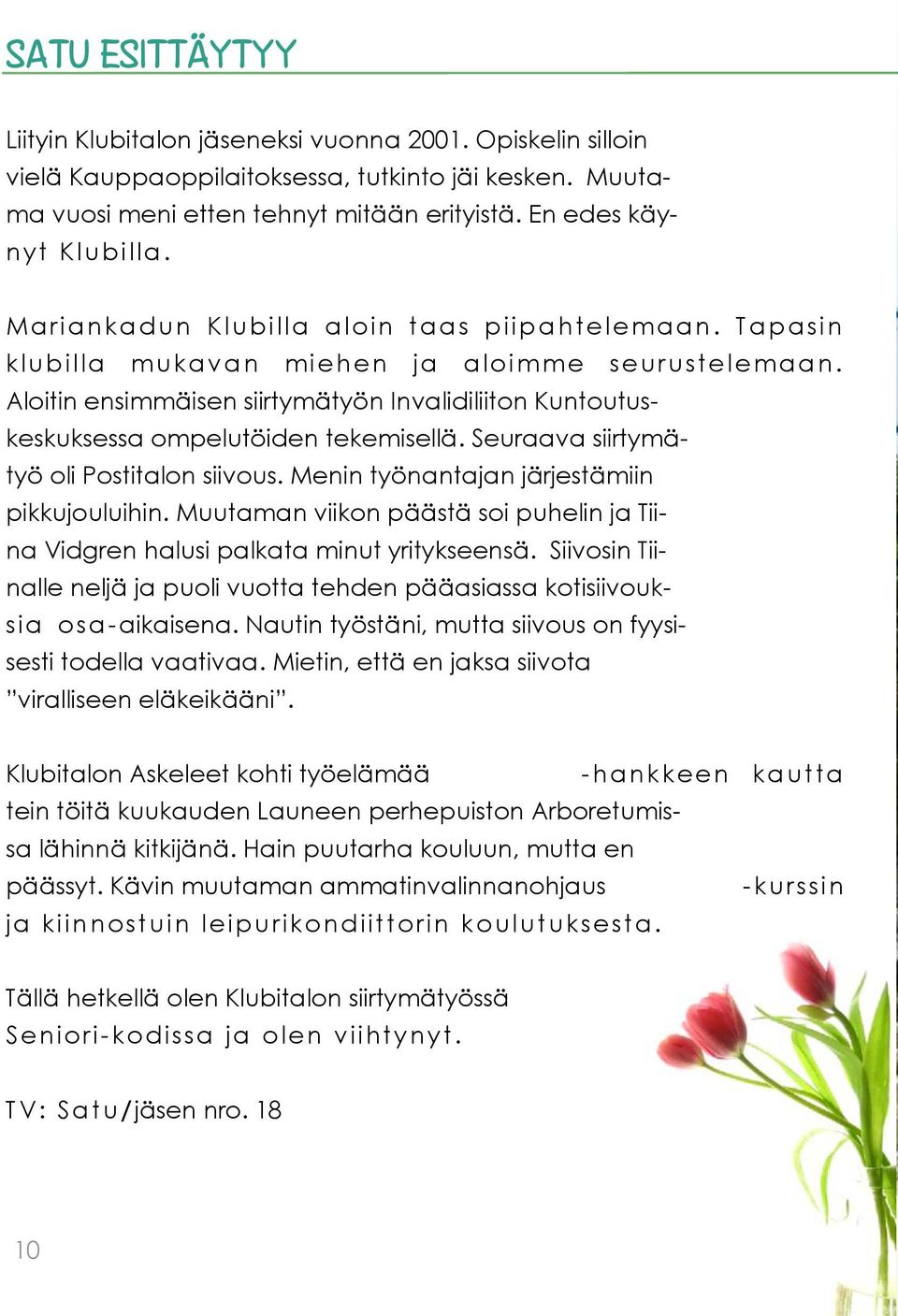 Aloitin ensimmäisen siirtymätyön Invalidiliiton Kuntoutuskeskuksessa ompelutöiden tekemisellä. Seuraava siirtymätyö oli Postitalon siivous. Menin työnantajan järjestämiin pikkujouluihin.