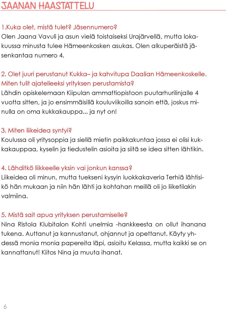 Lähdin opiskelemaan Kiipulan ammattiopistoon puutarhurilinjalle 4 vuotta sitten, ja jo ensimmäisillä kouluviikoilla sanoin että, joskus minulla on oma kukkakauppa... ja nyt on! 3.