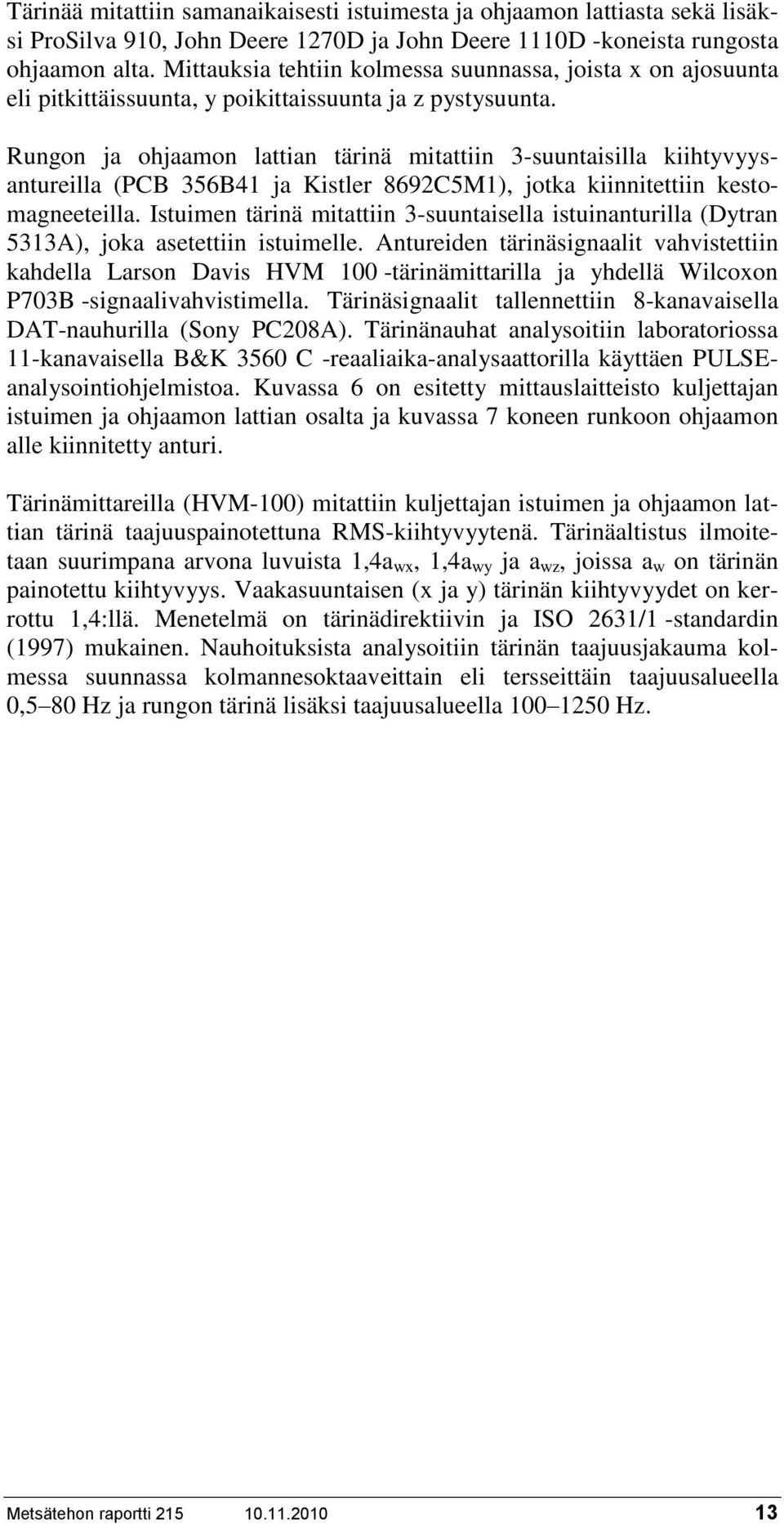 Rungon ja ohjaamon lattian tärinä mitattiin 3-suuntaisilla kiihtyvyysantureilla (PCB 356B4 ja Kistler 8692C5M), jotka kiinnitettiin kestomagneeteilla.