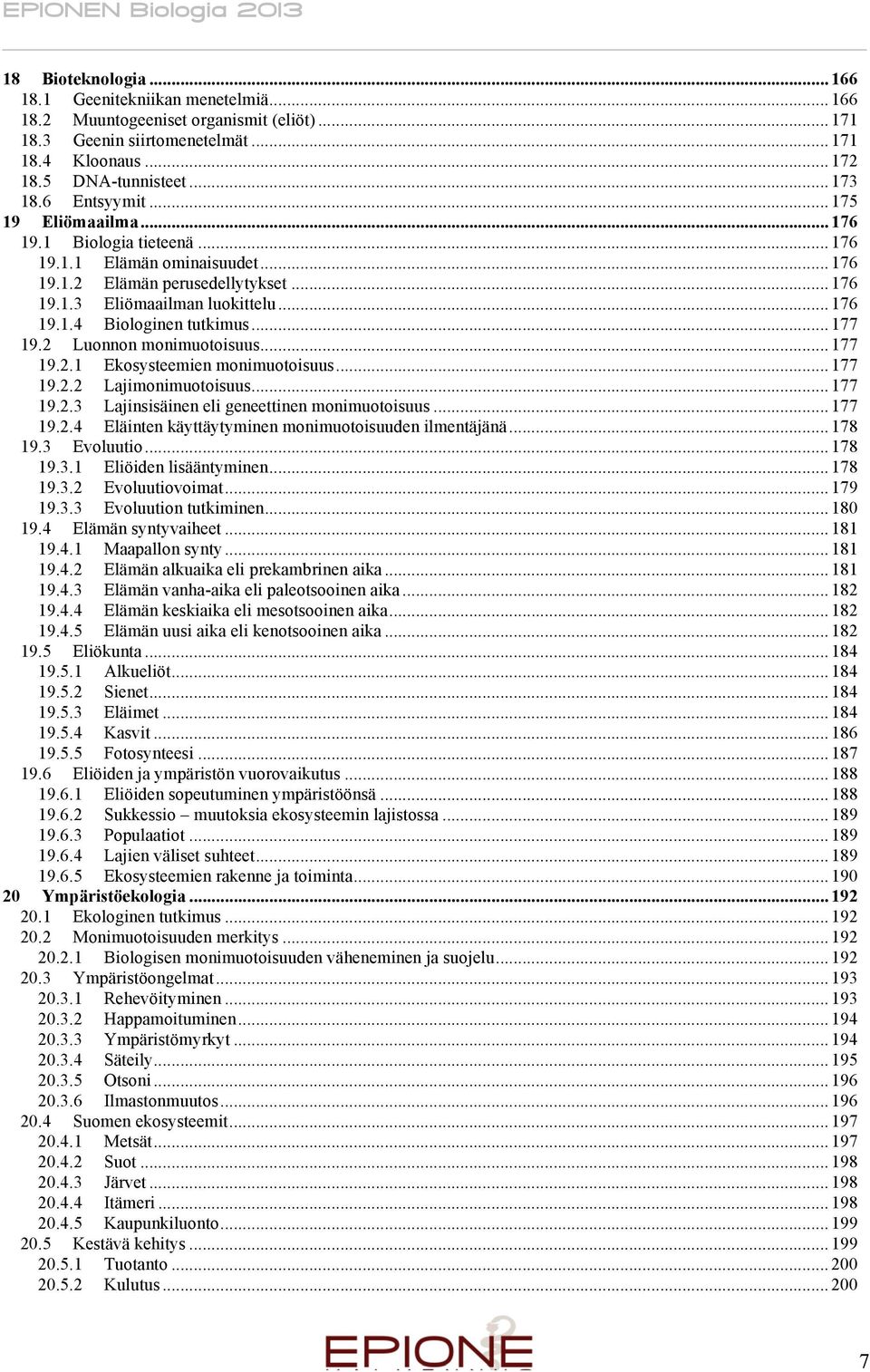 .. 177 19.2 Luonnon monimuotoisuus... 177 19.2.1 Ekosysteemien monimuotoisuus... 177 19.2.2 Lajimonimuotoisuus... 177 19.2.3 Lajinsisäinen eli geneettinen monimuotoisuus... 177 19.2.4 Eläinten käyttäytyminen monimuotoisuuden ilmentäjänä.