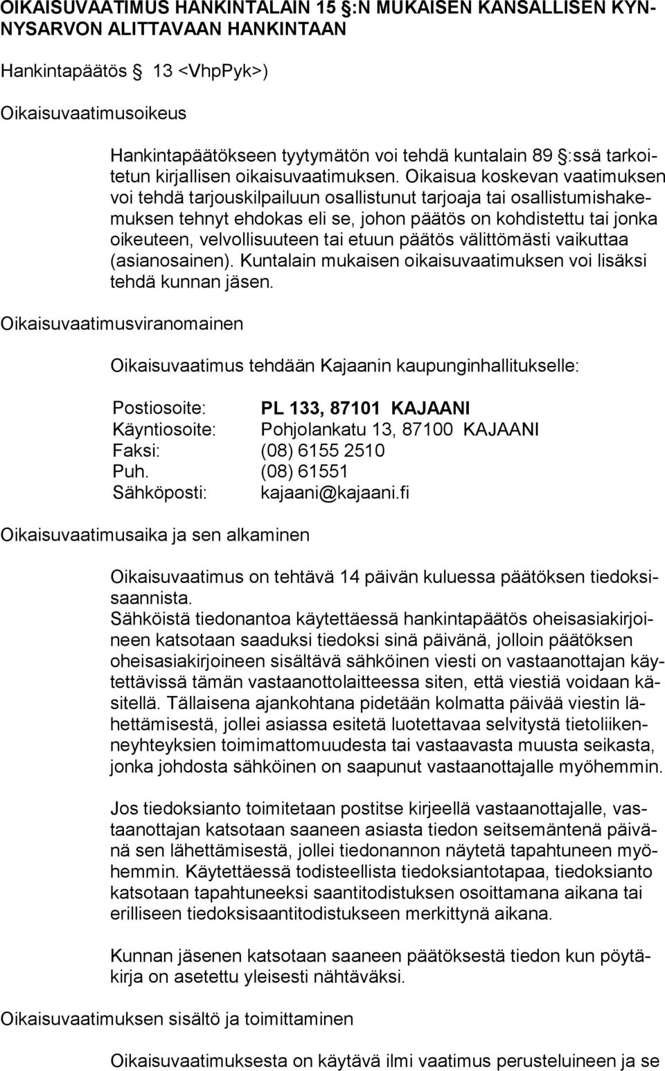 Oikaisua koskevan vaatimuksen voi tehdä tarjouskilpailuun osallistunut tarjoaja tai osallistumishakemuksen tehnyt ehdokas eli se, johon pää tös on kohdistettu tai jonka oikeuteen, velvollisuuteen tai