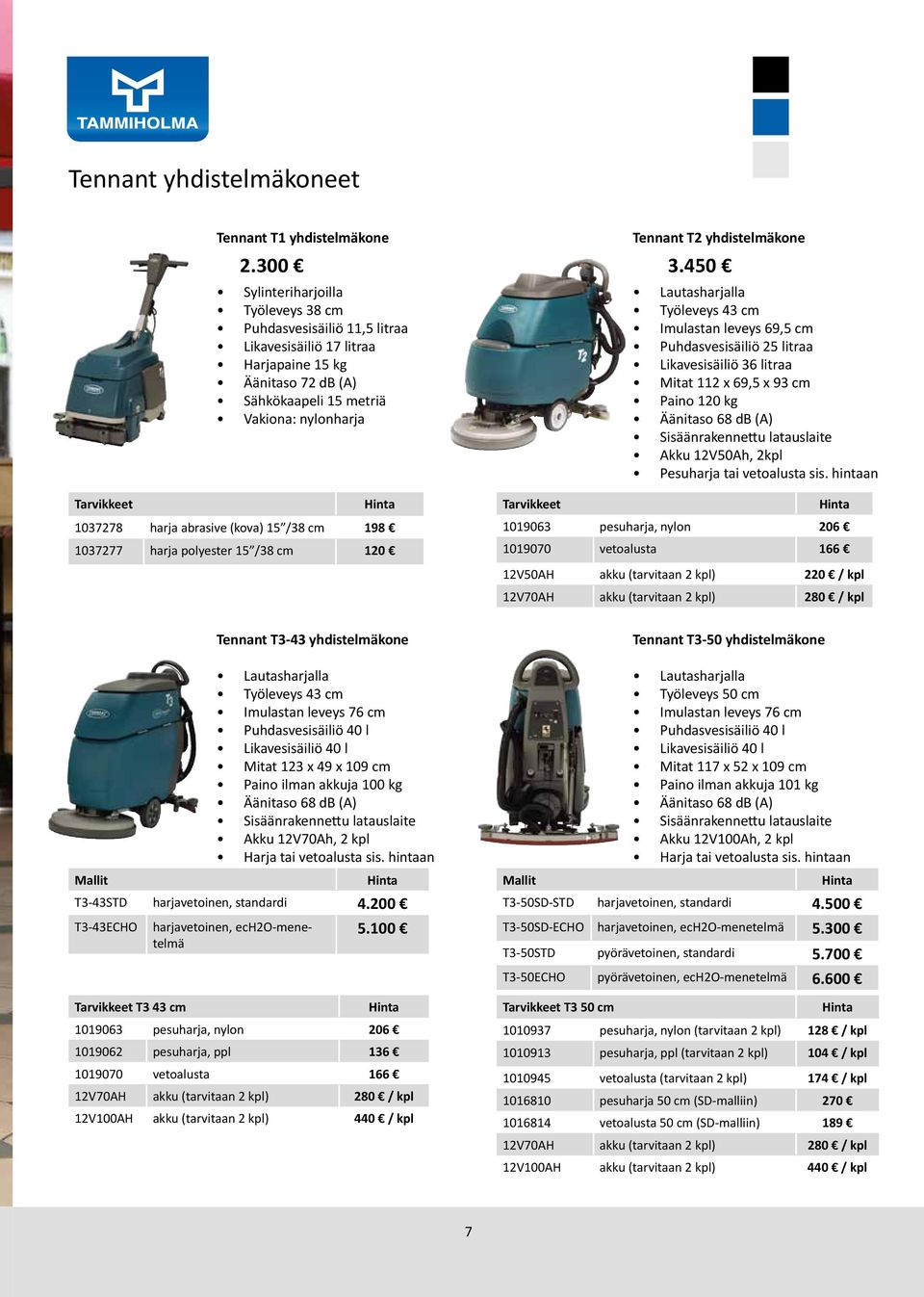 450 Lautasharjalla Työleveys 43 cm Imulastan leveys 69,5 cm Puhdasvesisäiliö 25 litraa Likavesisäiliö 36 litraa Mitat 112 x 69,5 x 93 cm Paino 120 kg Äänitaso 68 db (A) Sisäänrakennettu latauslaite