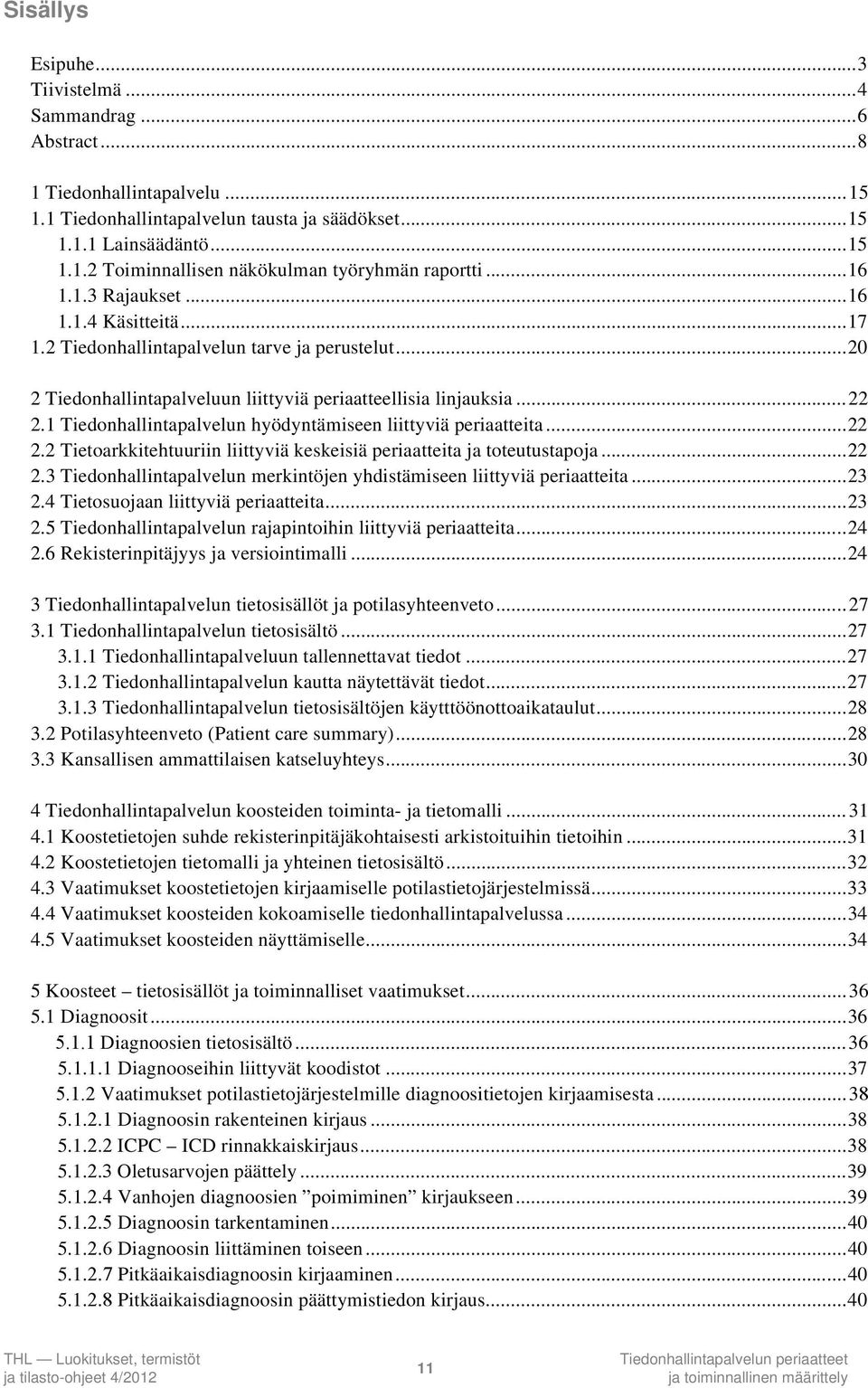 1 Tiedonhallintapalvelun hyödyntämiseen liittyviä periaatteita...22 2.2 Tietoarkkitehtuuriin liittyviä keskeisiä periaatteita ja toteutustapoja...22 2.3 Tiedonhallintapalvelun merkintöjen yhdistämiseen liittyviä periaatteita.