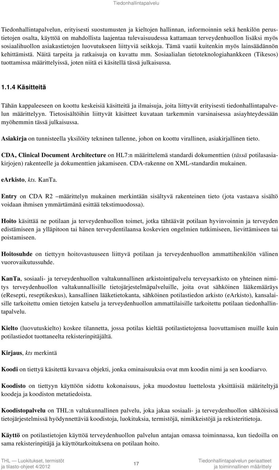 Näitä tarpeita ja ratkaisuja on kuvattu mm. Sosiaalialan tietoteknologiahankkeen (Tikesos) tuottamissa määrittelyissä, joten niitä ei käsitellä tässä julkaisussa. 1.