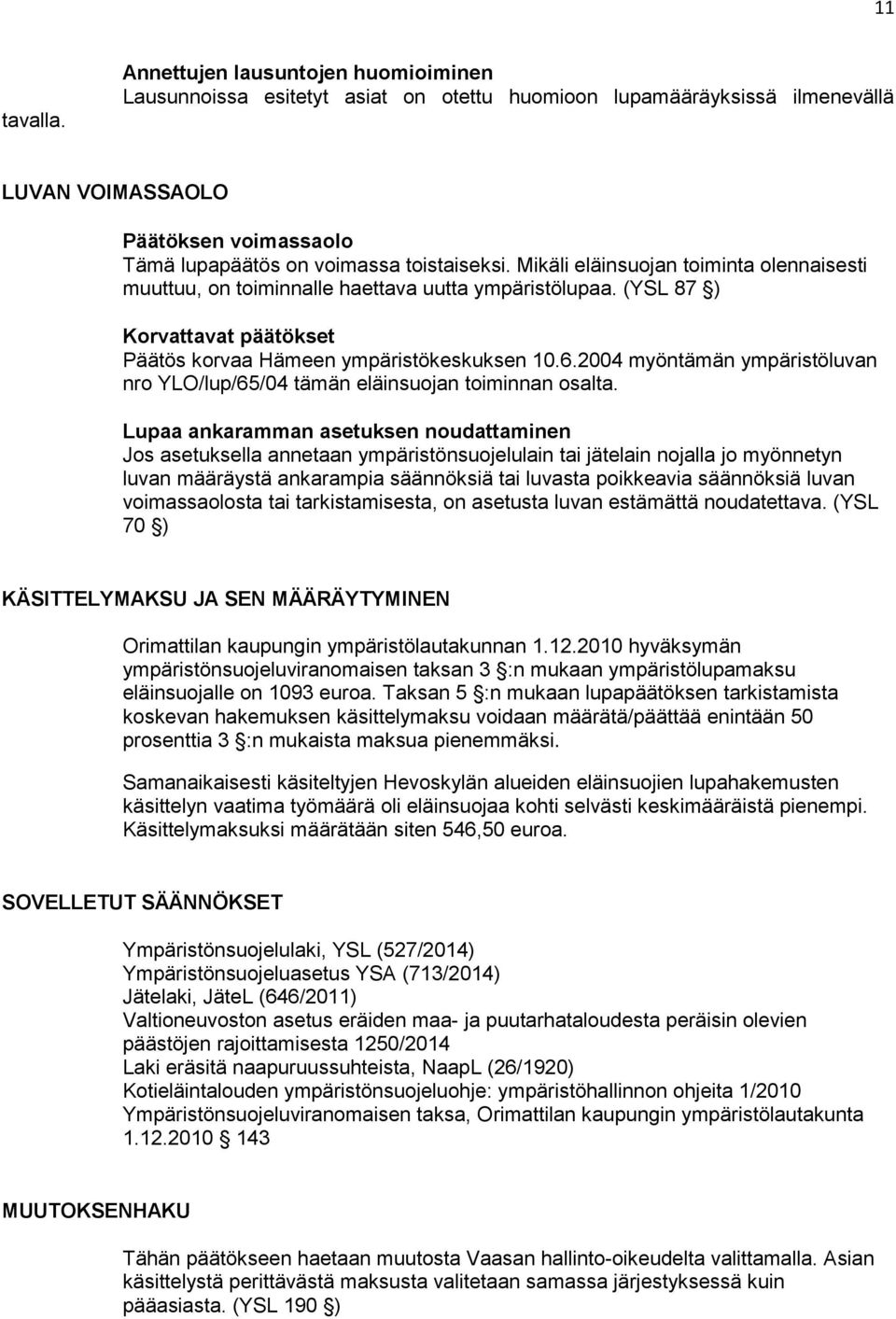Mikäli eläinsuojan toiminta olennaisesti muuttuu, on toiminnalle haettava uutta ympäristölupaa. (YSL 87 ) Korvattavat päätökset Päätös korvaa Hämeen ympäristökeskuksen 10.6.