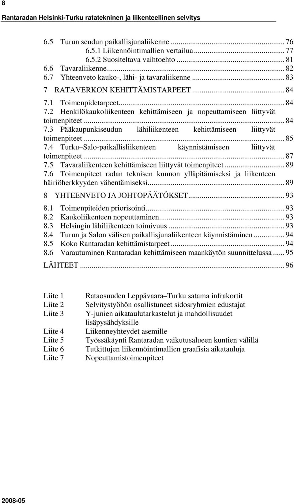 .. 84 7.3 Pääkaupunkiseudun lähiliikenteen kehittämiseen liittyvät toimenpiteet... 85 7.4 Turku Salo-paikallisliikenteen käynnistämiseen liittyvät toimenpiteet... 87 7.