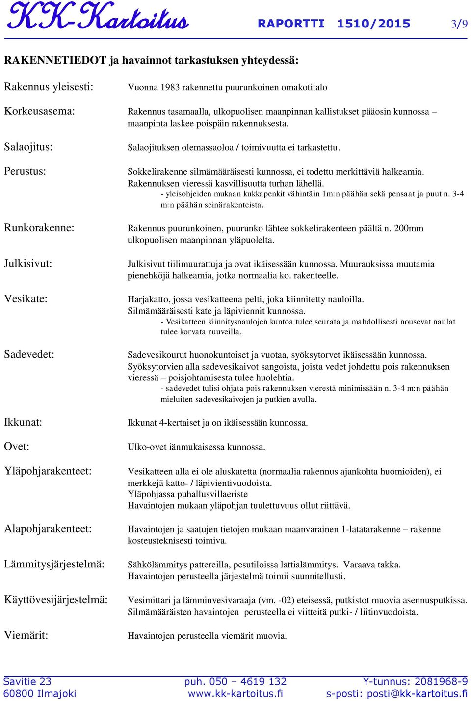 Salaojitus: Perustus: Runkorakenne: Julkisivut: Vesikate: Sadevedet: Ikkunat: Ovet: Yläpohjarakenteet: Alapohjarakenteet: Lämmitysjärjestelmä: Käyttövesijärjestelmä: Viemärit: Salaojituksen