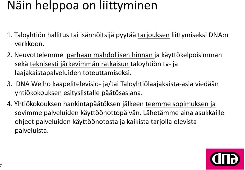 toteuttamiseksi. 3. DNA Welho kaapelitelevisio- ja/tai Taloyhtiölaajakaista-asia viedään yhtiökokouksen esityslistalle päätösasiana. 4.