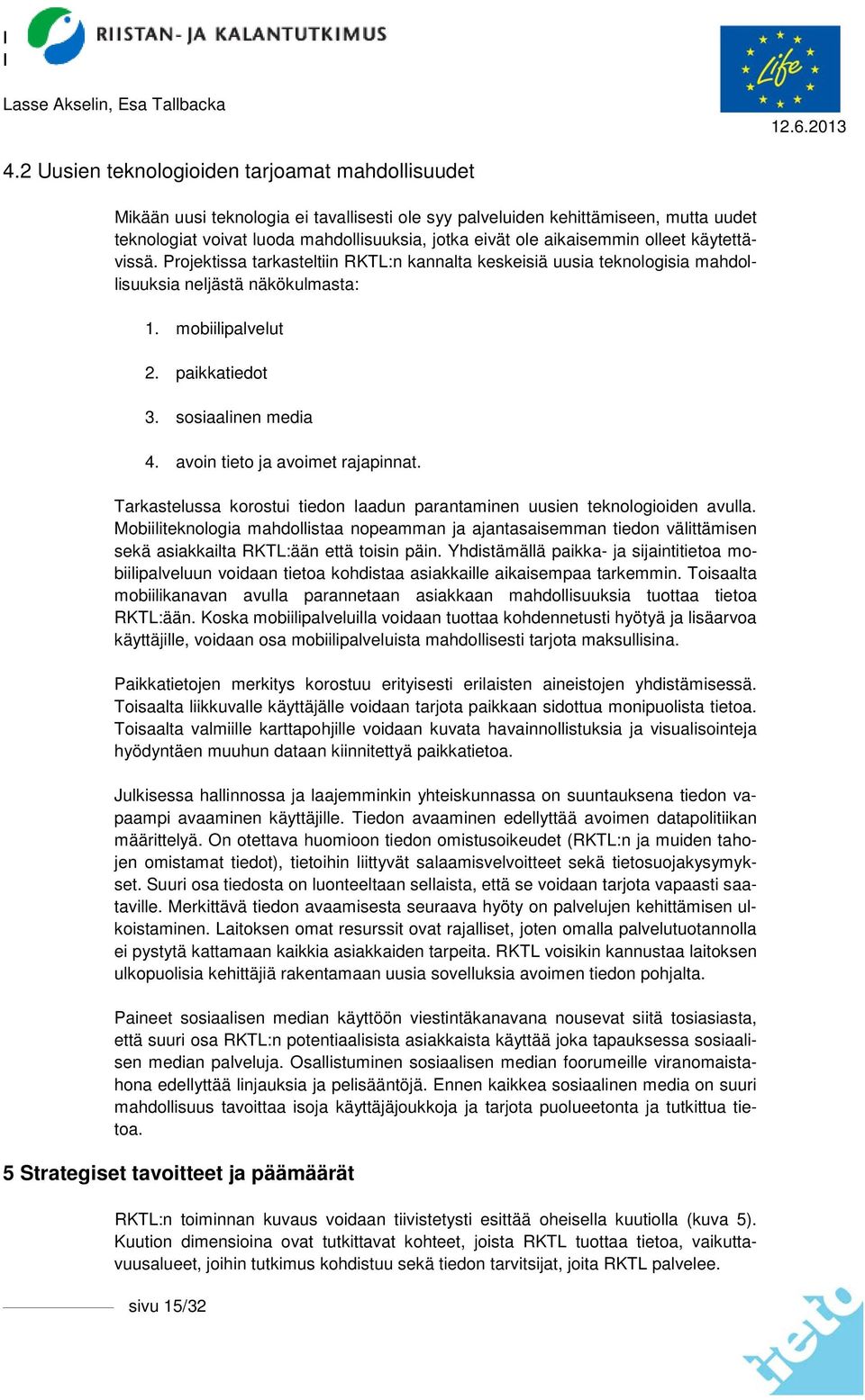 sosiaalinen media 4. avoin tieto ja avoimet rajapinnat. Tarkastelussa korostui tiedon laadun parantaminen uusien teknologioiden avulla.