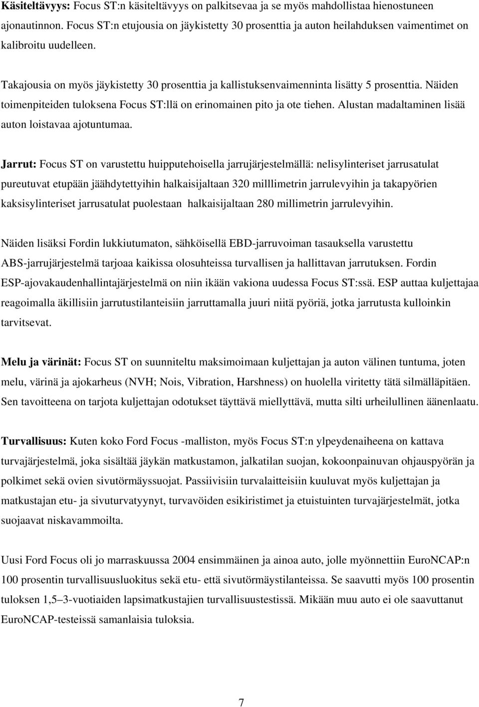 Takajousia on myös jäykistetty 30 prosenttia ja kallistuksenvaimenninta lisätty 5 prosenttia. Näiden toimenpiteiden tuloksena Focus ST:llä on erinomainen pito ja ote tiehen.