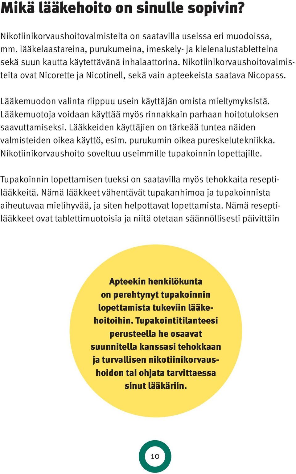 Nikotiinikorvaushoitovalmisteita ovat Nicorette ja Nicotinell, sekä vain apteekeista saatava Nicopass. Lääkemuodon valinta riippuu usein käyttäjän omista mieltymyksistä.