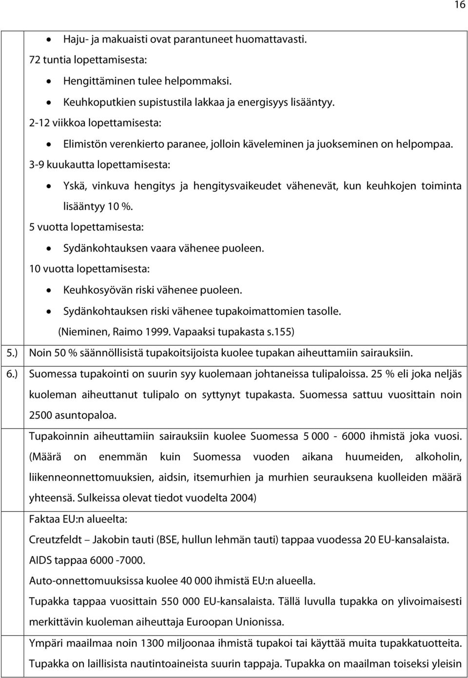 3-9 kuukautta lopettamisesta: Yskä, vinkuva hengitys ja hengitysvaikeudet vähenevät, kun keuhkojen toiminta lisääntyy 10 %. 5 vuotta lopettamisesta: Sydänkohtauksen vaara vähenee puoleen.