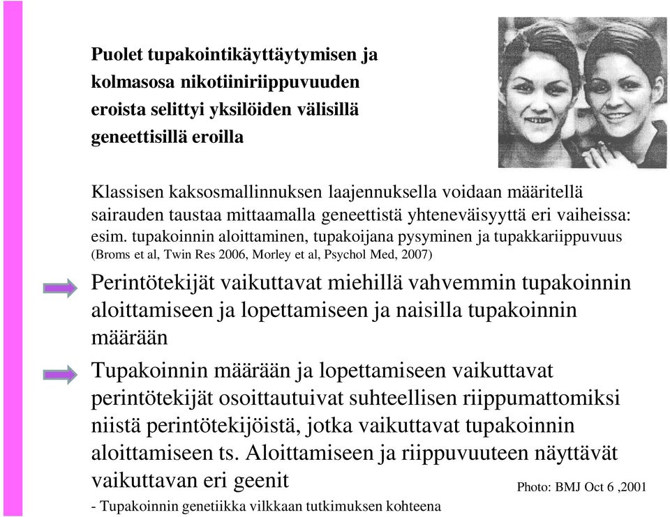 tupakoinnin aloittaminen, tupakoijana pysyminen ja tupakkariippuvuus (Broms et al, Twin Res 2006, Morley et al, Psychol Med, 2007) Perintötekijät vaikuttavat miehillä vahvemmin tupakoinnin