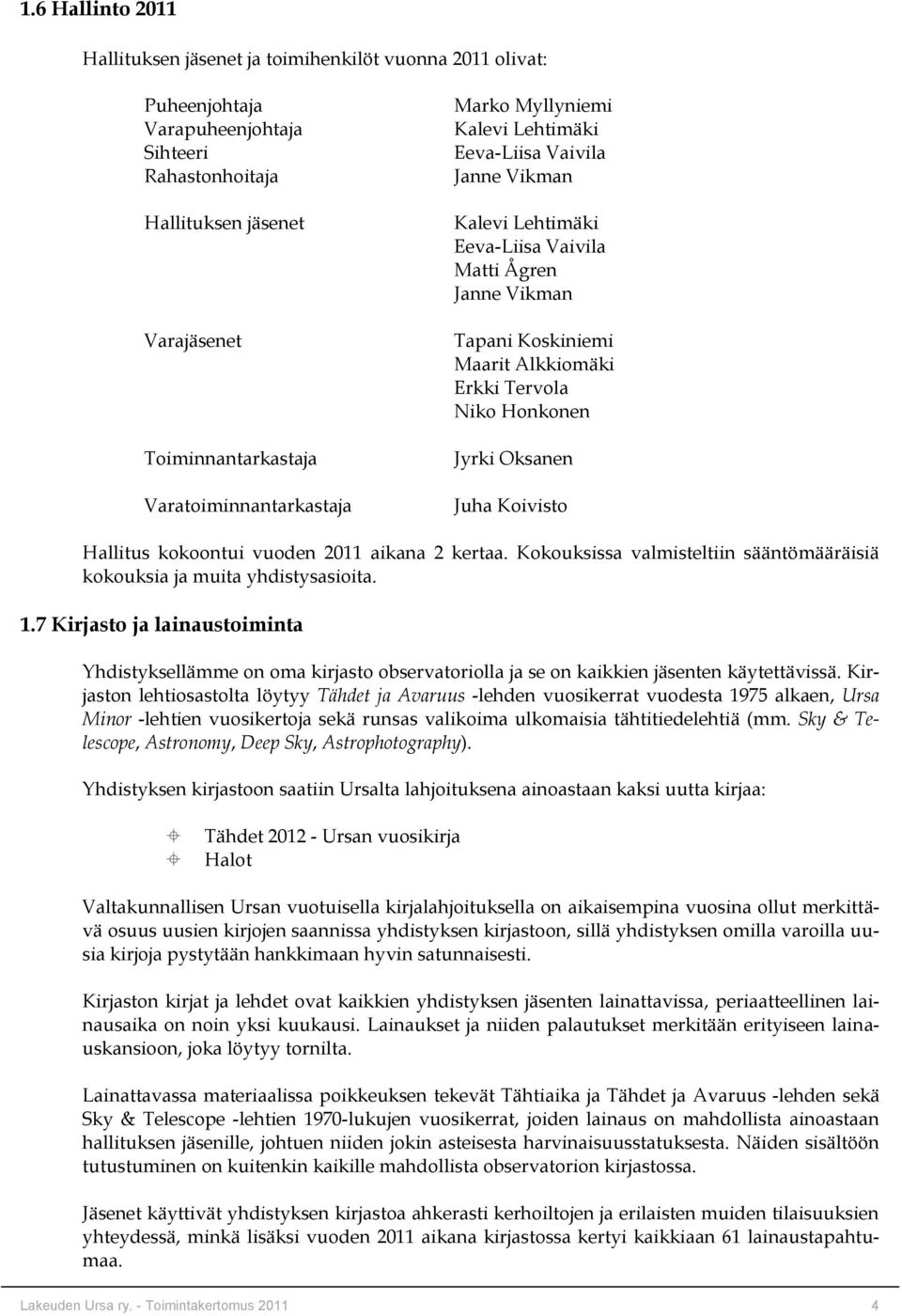 Tervola Niko Honkonen Jyrki Oksanen Juha Koivisto Hallitus kokoontui vuoden 2011 aikana 2 kertaa. Kokouksissa valmisteltiin sääntömääräisiä kokouksia ja muita yhdistysasioita. 1.