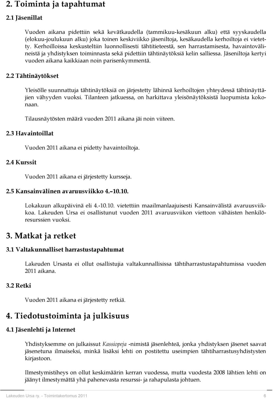 Kerhoilloissa keskusteltiin luonnollisesti tähtitieteestä, sen harrastamisesta, havaintovälineistä ja yhdistyksen toiminnasta sekä pidettiin tähtinäytöksiä kelin salliessa.