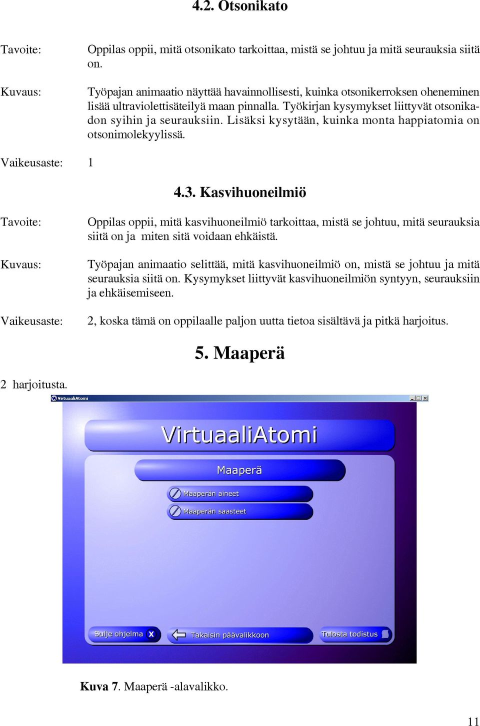 Lisäksi kysytään, kuinka monta happiatomia on otsonimolekyylissä. Vaikeusaste: 1 4.3.