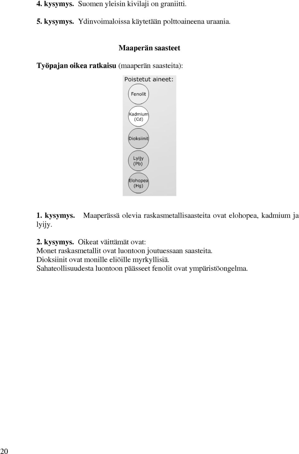 Maaperässä olevia raskasmetallisaasteita ovat elohopea, kadmium ja lyijy. 2. kysymys.