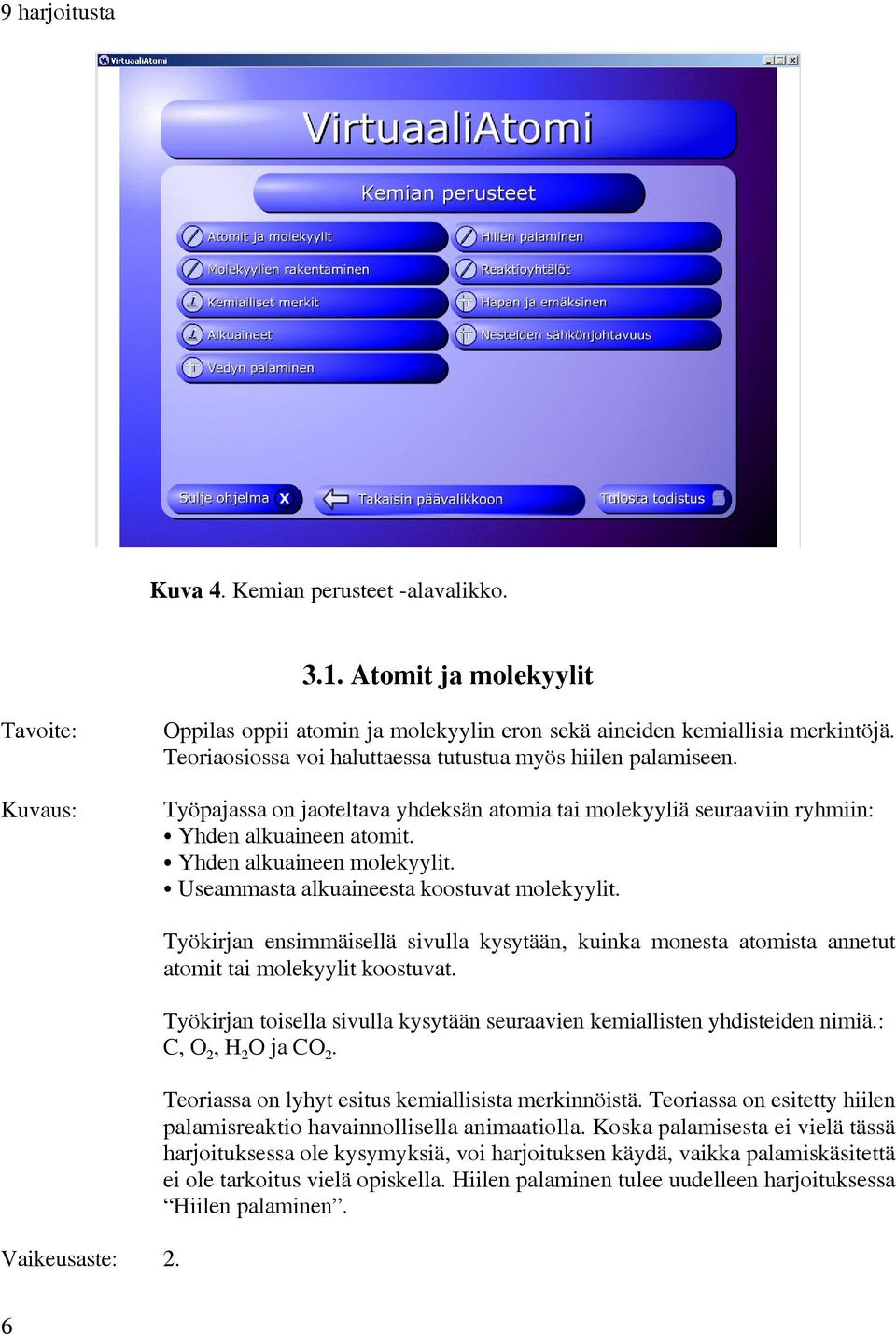 C Useammasta alkuaineesta koostuvat molekyylit. Vaikeusaste: 2. Työkirjan ensimmäisellä sivulla kysytään, kuinka monesta atomista annetut atomit tai molekyylit koostuvat.