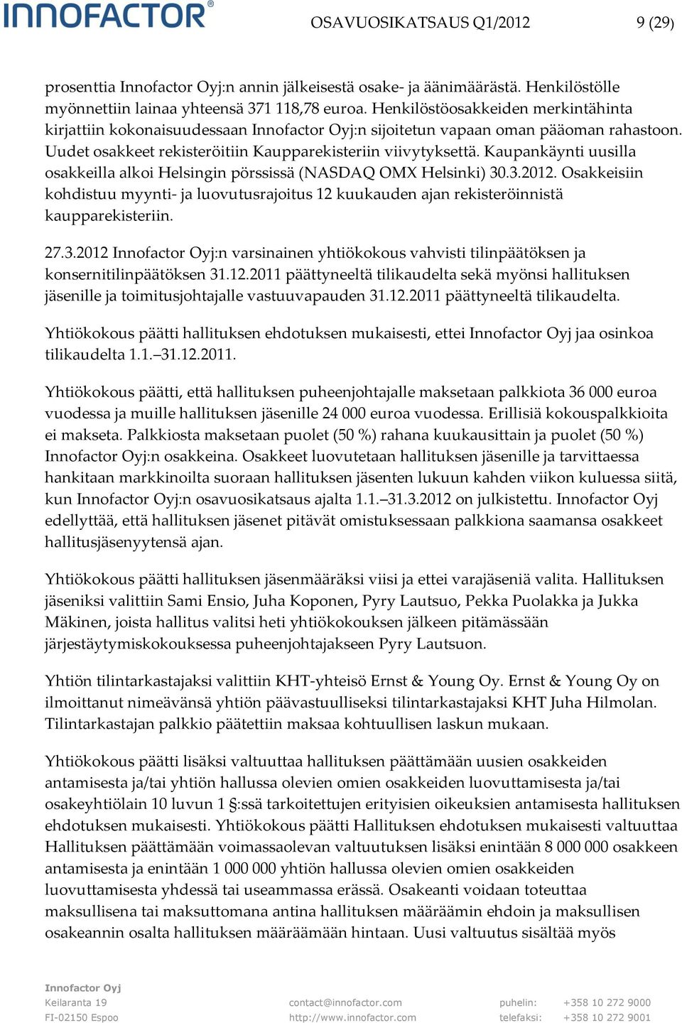 Kaupankäynti uusilla osakkeilla alkoi Helsingin pörssissä (NASDAQ OMX Helsinki) 30.3.2012. Osakkeisiin kohdistuu myynti- ja luovutusrajoitus 12 kuukauden ajan rekisteröinnistä kaupparekisteriin. 27.3.2012 :n varsinainen yhtiökokous vahvisti tilinpäätöksen ja konsernitilinpäätöksen 31.