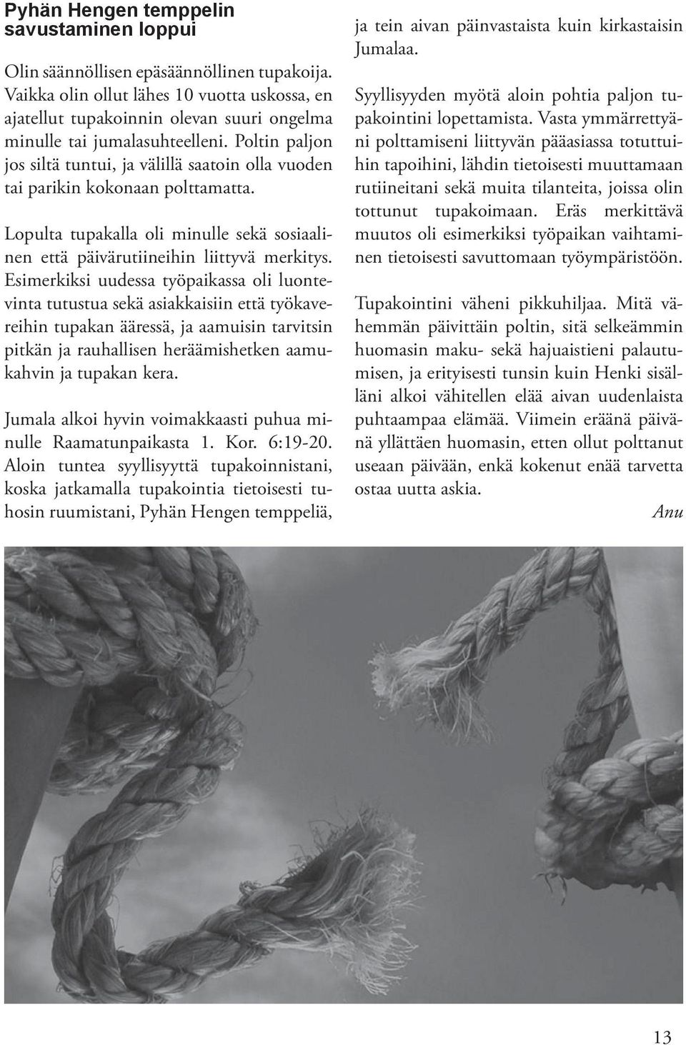 Poltin paljon jos siltä tuntui, ja välillä saatoin olla vuoden tai parikin kokonaan polttamatta. Lopulta tupakalla oli minulle sekä sosiaalinen että päivärutiineihin liittyvä merkitys.