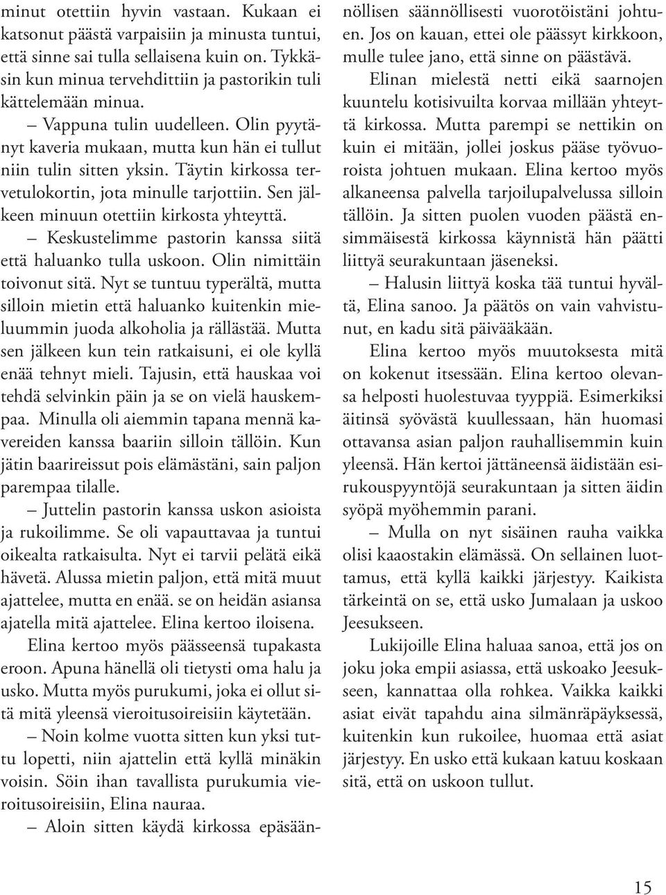 Sen jälkeen minuun otettiin kirkosta yhteyttä. Keskustelimme pastorin kanssa siitä että haluanko tulla uskoon. Olin nimittäin toivonut sitä.