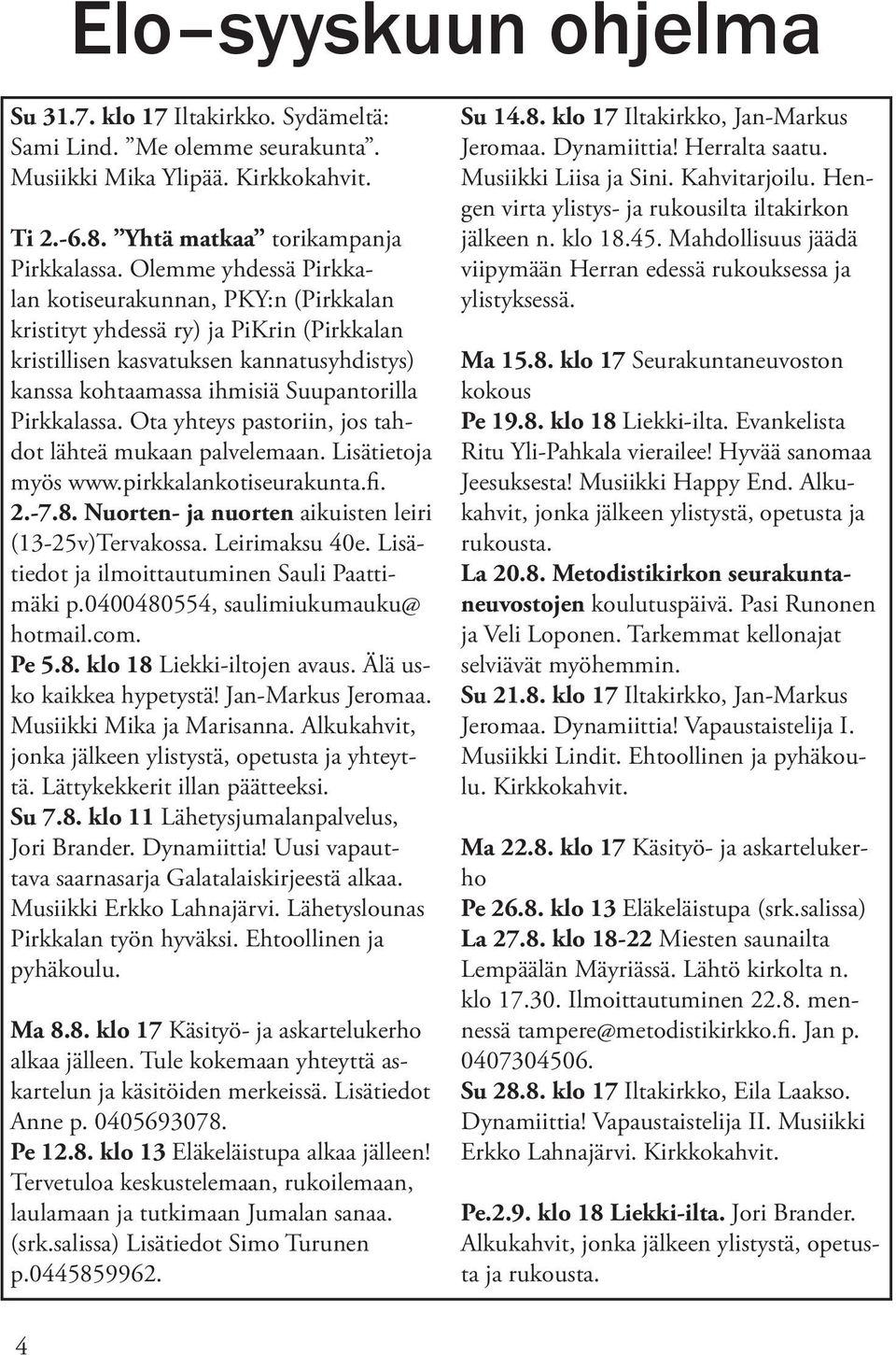 Ota yhteys pastoriin, jos tahdot lähteä mukaan palvelemaan. Lisätietoja myös www.pirkkalankotiseurakunta.fi. 2.-7.8. Nuorten- ja nuorten aikuisten leiri (13-25v)Tervakossa. Leirimaksu 40e.