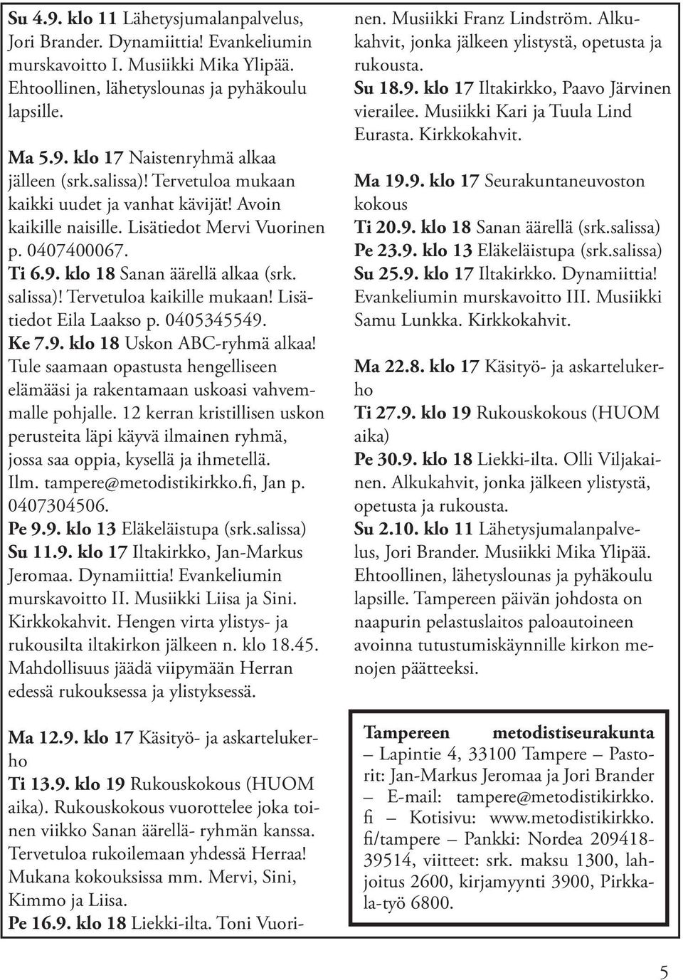 Tervetuloa kaikille mukaan! Lisätiedot Eila Laakso p. 0405345549. Ke 7.9. klo 18 Uskon ABC-ryhmä alkaa! Tule saamaan opastusta hengelliseen elämääsi ja rakentamaan uskoasi vahvemmalle pohjalle.