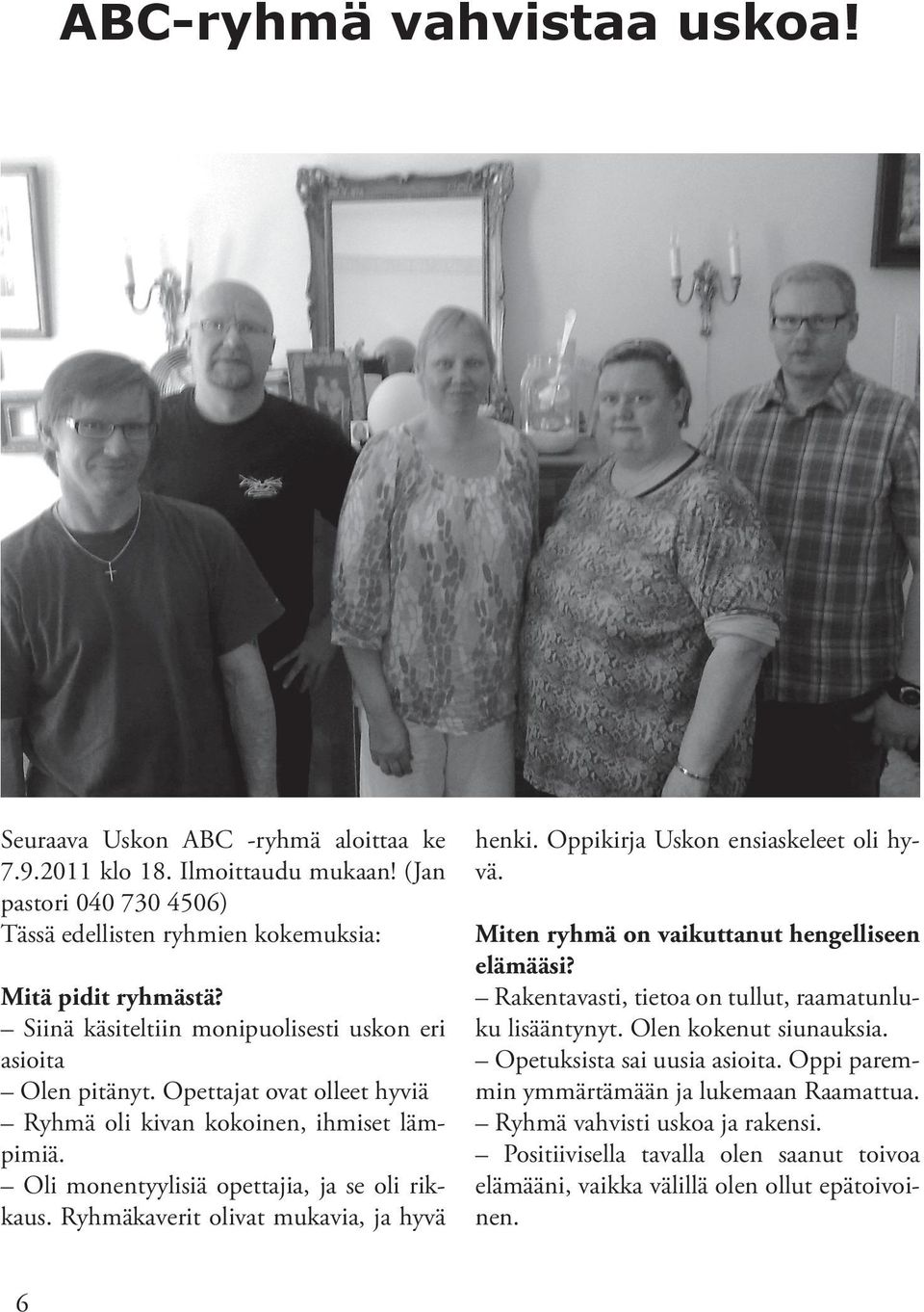 Ryhmäkaverit olivat mukavia, ja hyvä henki. Oppikirja Uskon ensiaskeleet oli hyvä. Miten ryhmä on vaikuttanut hengelliseen elämääsi? Rakentavasti, tietoa on tullut, raamatunluku lisääntynyt.