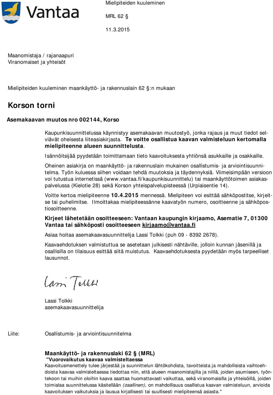 käynnistyy asemakaavan muutostyö, jonka rajaus ja muut tiedot selviävät oheisesta liiteasiakirjasta. Te voitte osallistua kaavan valmisteluun kertomalla mielipiteenne alueen suunnittelusta.