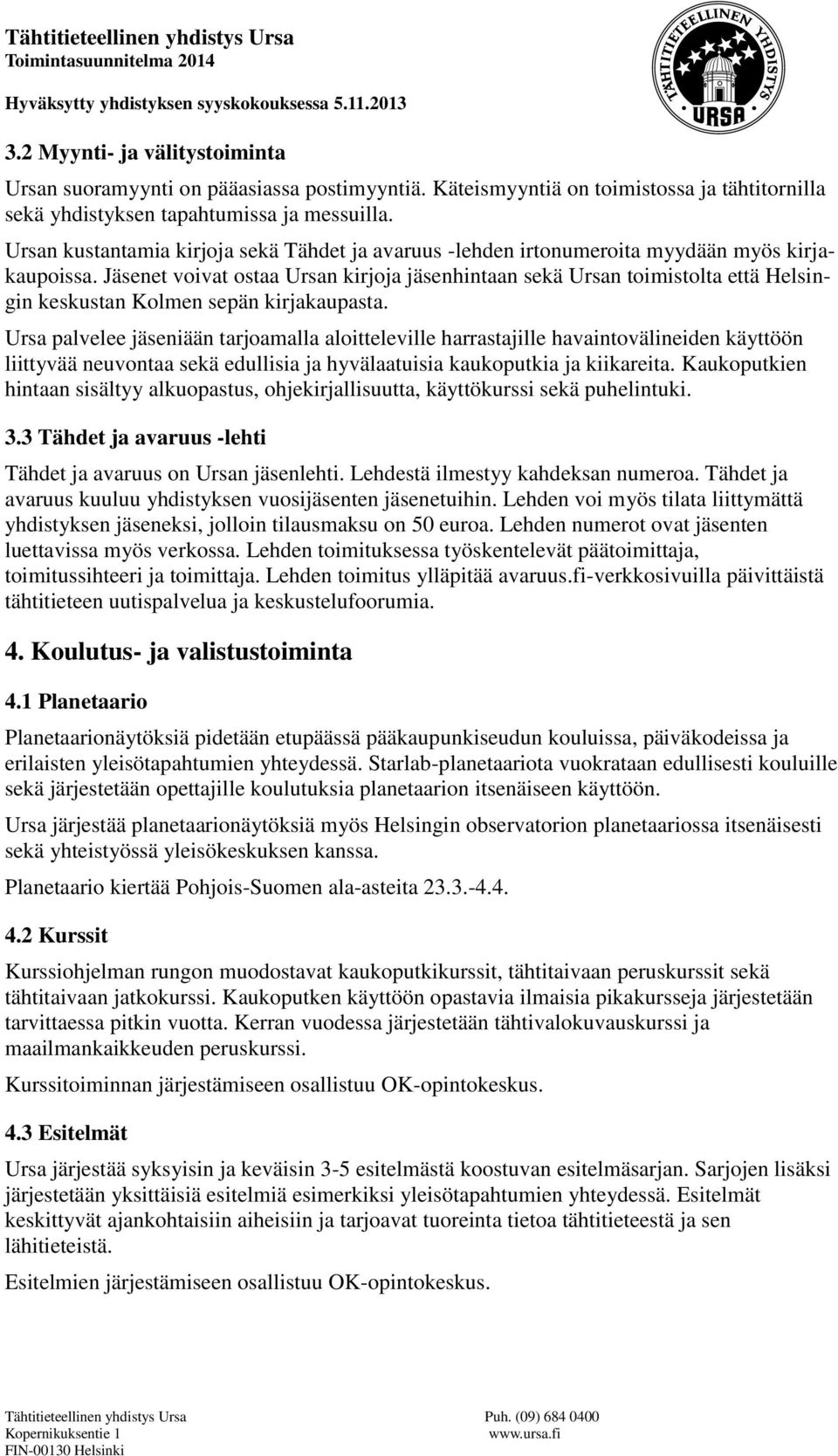 Jäsenet voivat ostaa Ursan kirjoja jäsenhintaan sekä Ursan toimistolta että Helsingin keskustan Kolmen sepän kirjakaupasta.