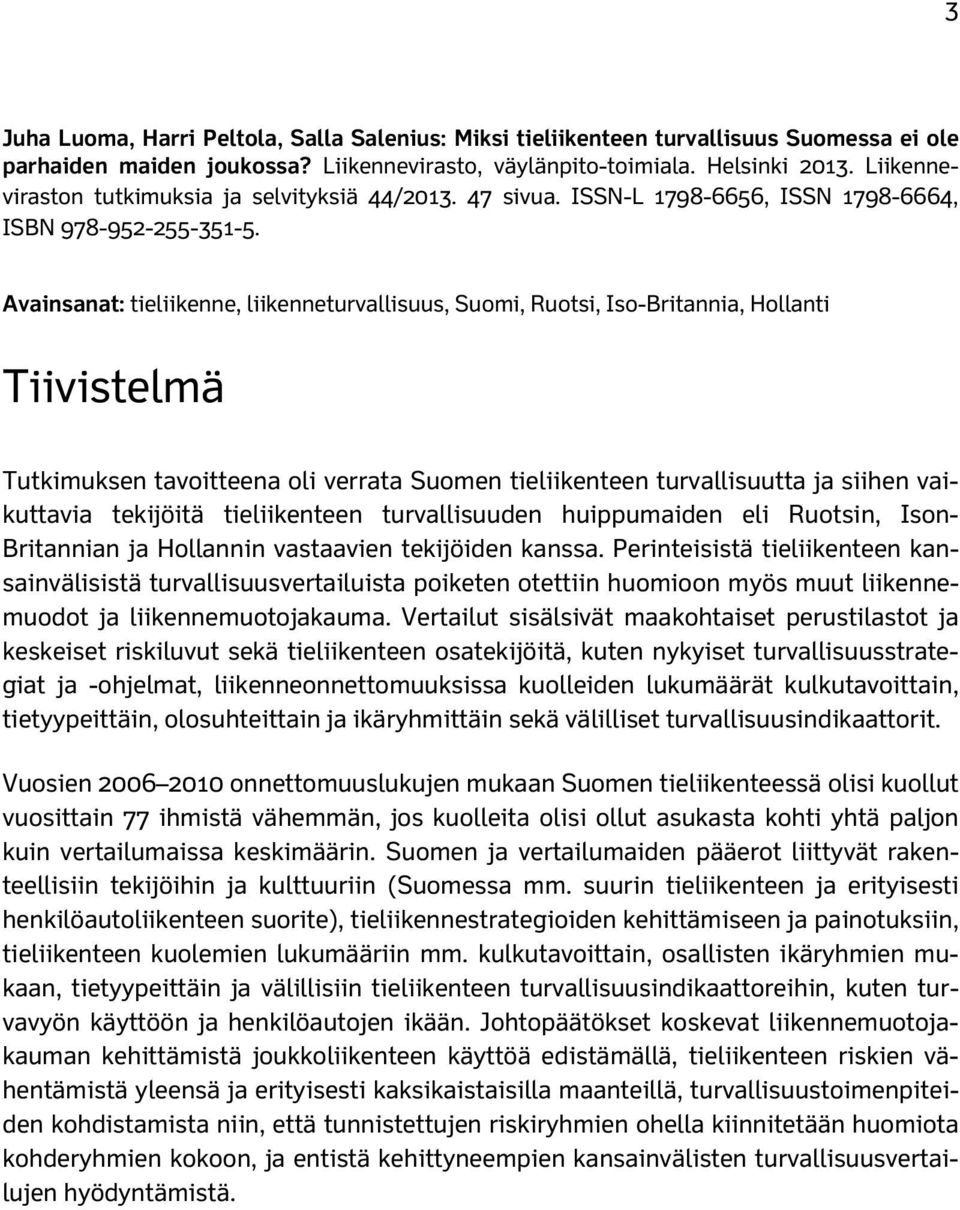 Avainsanat: tieliikenne, liikenneturvallisuus, Suomi, Ruotsi, Iso-Britannia, Hollanti Tiivistelmä Tutkimuksen tavoitteena oli verrata Suomen tieliikenteen turvallisuutta ja siihen vaikuttavia