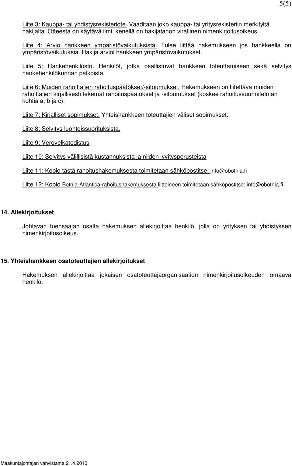 Henkilöt, jotka osallistuvat hankkeen toteuttamiseen sekä selvitys hankehenkilökunnan palkoista. Liite 6: Muiden rahoittajien rahoituspäätökset/-sitoumukset.