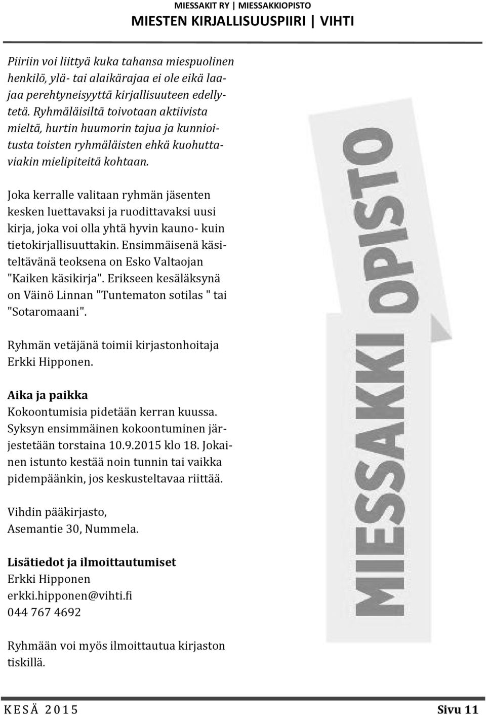 Joka kerralle valitaan ryhma n ja senten kesken luettavaksi ja ruodittavaksi uusi kirja, joka voi olla yhta hyvin kauno- kuin tietokirjallisuuttakin.